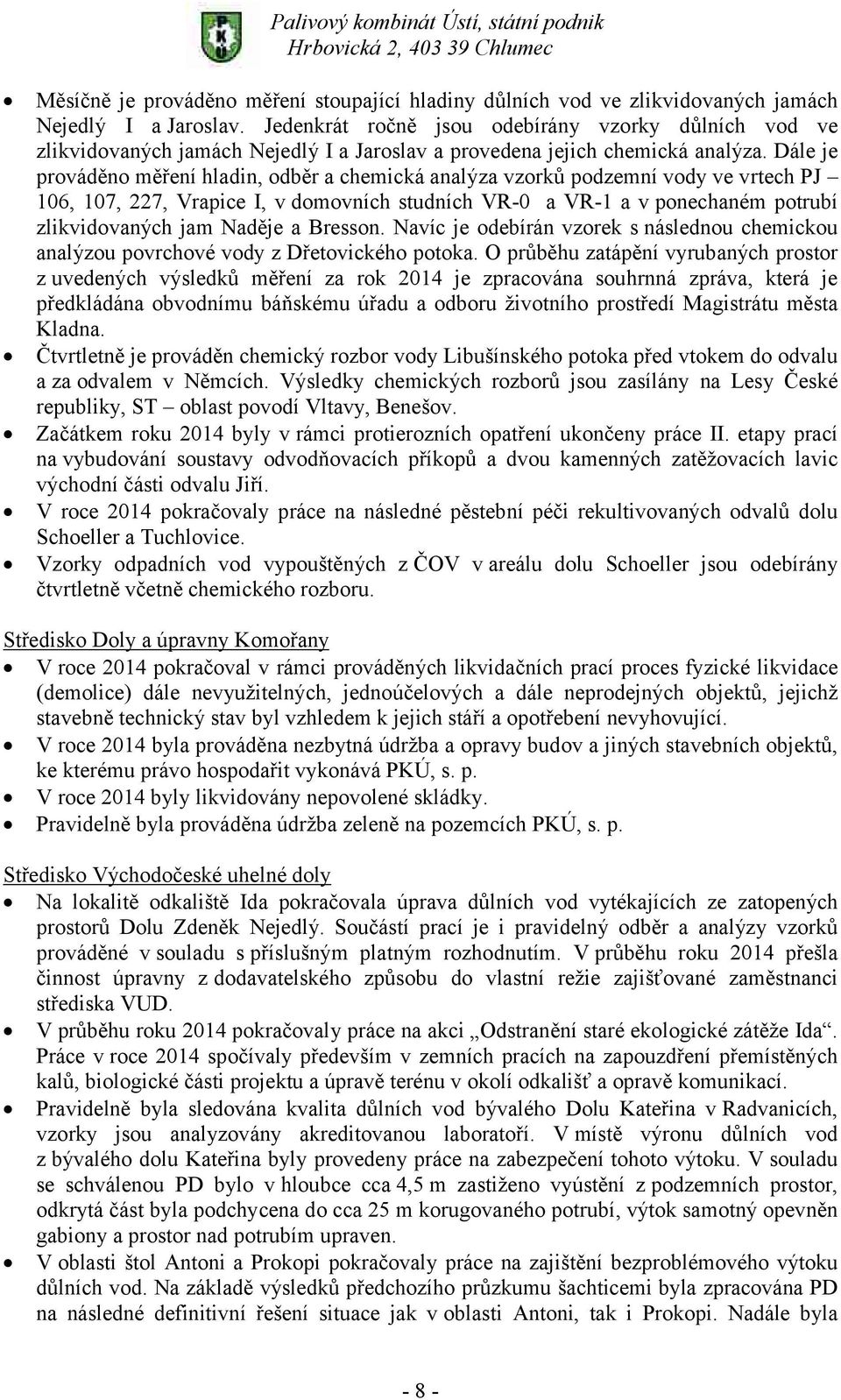 Dále je prováděno měření hladin, odběr a chemická analýza vzorků podzemní vody ve vrtech PJ 106, 107, 227, Vrapice I, v domovních studních VR-0 a VR-1 a v ponechaném potrubí zlikvidovaných jam Naděje