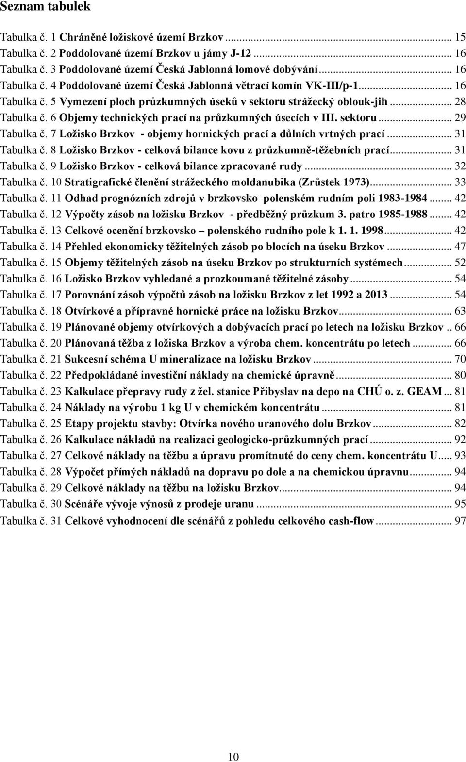 7 Ložisko Brzkov - objemy hornických prací a důlních vrtných prací... 31 Tabulka č. 8 Ložisko Brzkov - celková bilance kovu z průzkumně-těžebních prací... 31 Tabulka č. 9 Ložisko Brzkov - celková bilance zpracované rudy.