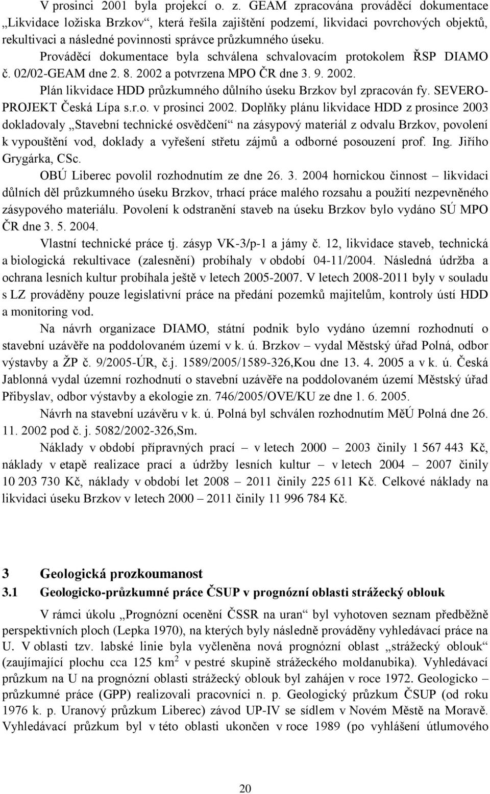 Prováděcí dokumentace byla schválena schvalovacím protokolem ŘSP DIAMO č. 02/02-GEAM dne 2. 8. 2002 a potvrzena MPO ČR dne 3. 9. 2002. Plán likvidace HDD průzkumného důlního úseku Brzkov byl zpracován fy.