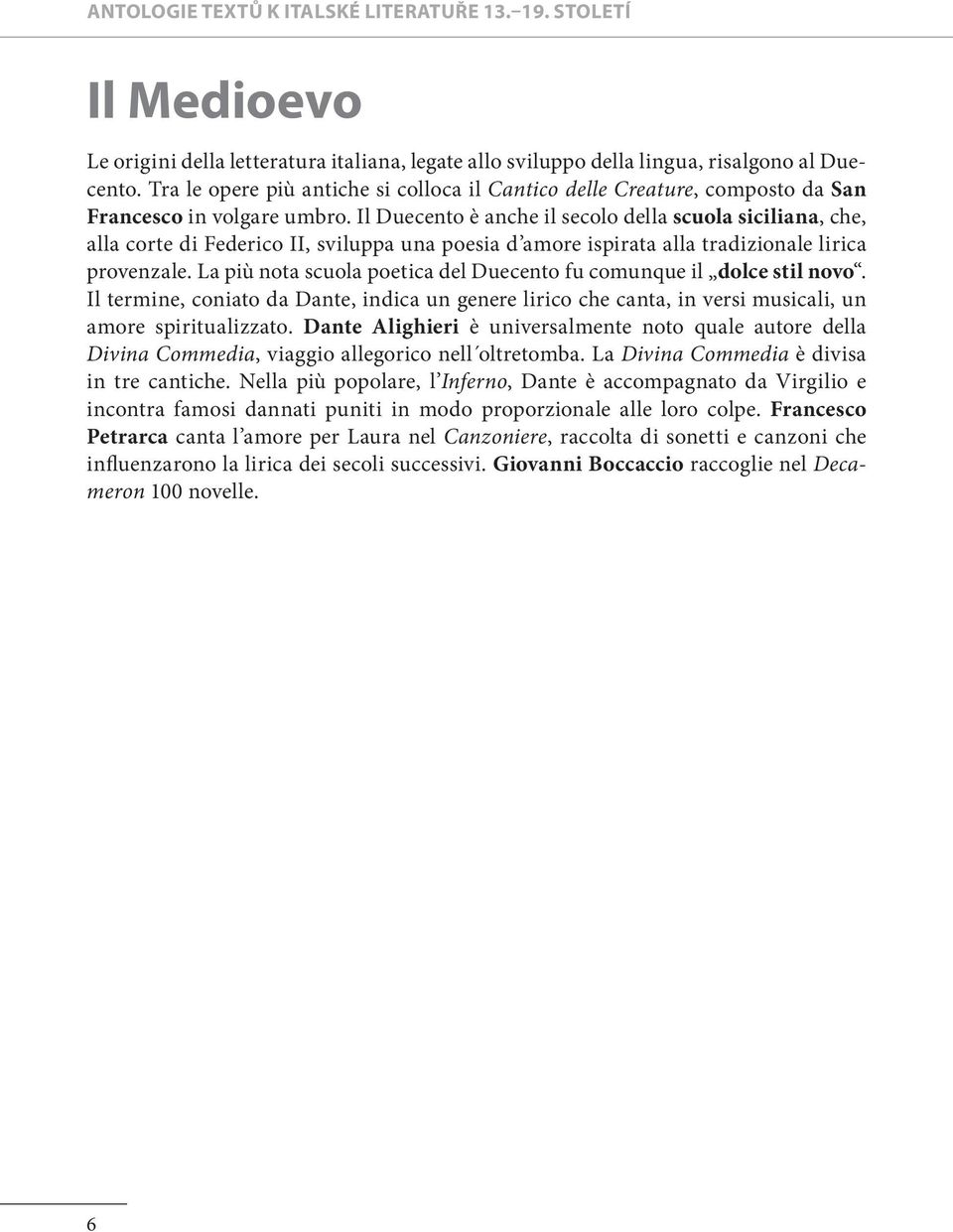 Il Duecento è anche il secolo della scuola siciliana, che, alla corte di Federico II, sviluppa una poesia d amore ispirata alla tradizionale lirica provenzale.