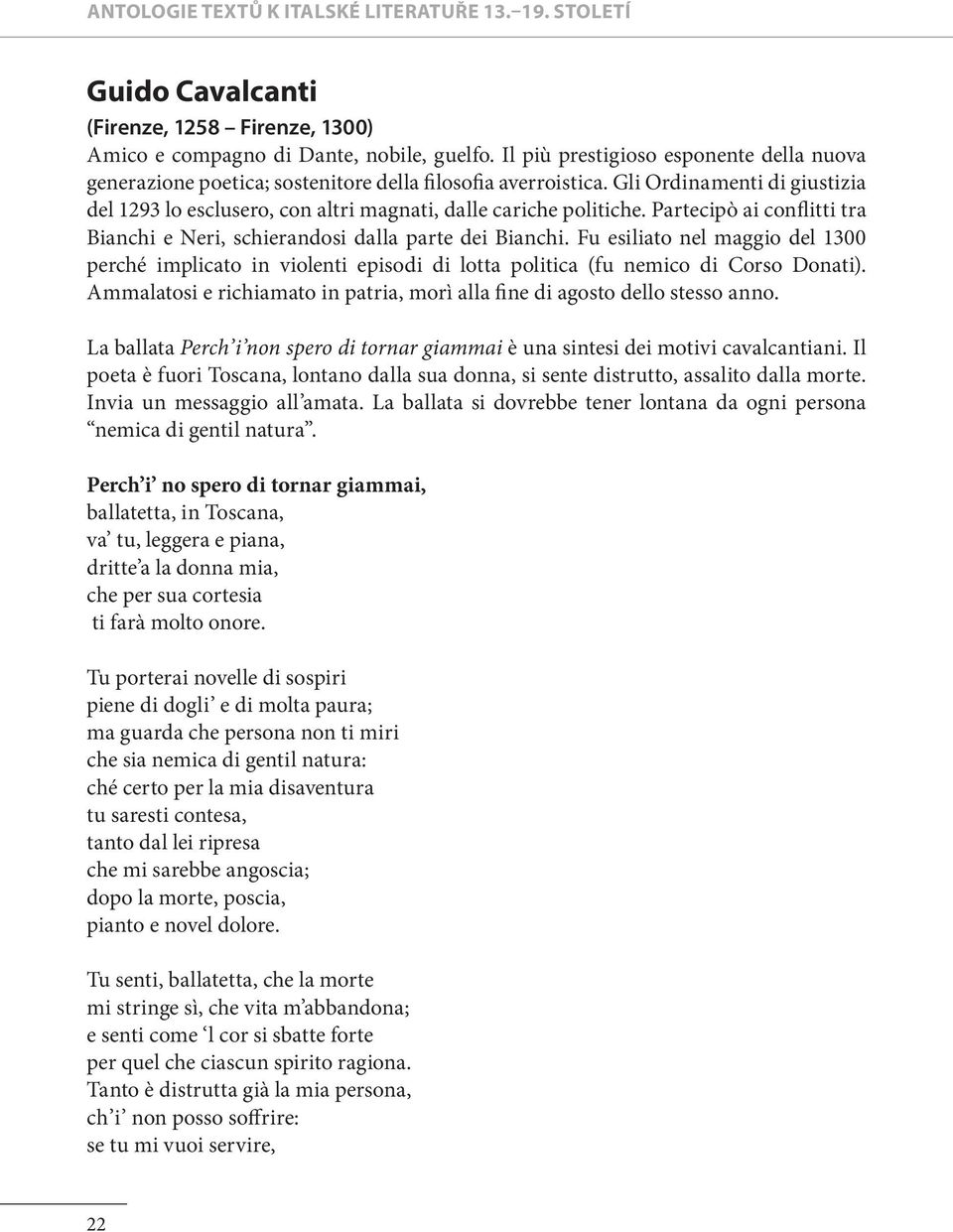 Fu esiliato nel maggio del 1300 perché implicato in violenti episodi di lotta politica (fu nemico di Corso Donati). Ammalatosi e richiamato in patria, morì alla fine di agosto dello stesso anno.