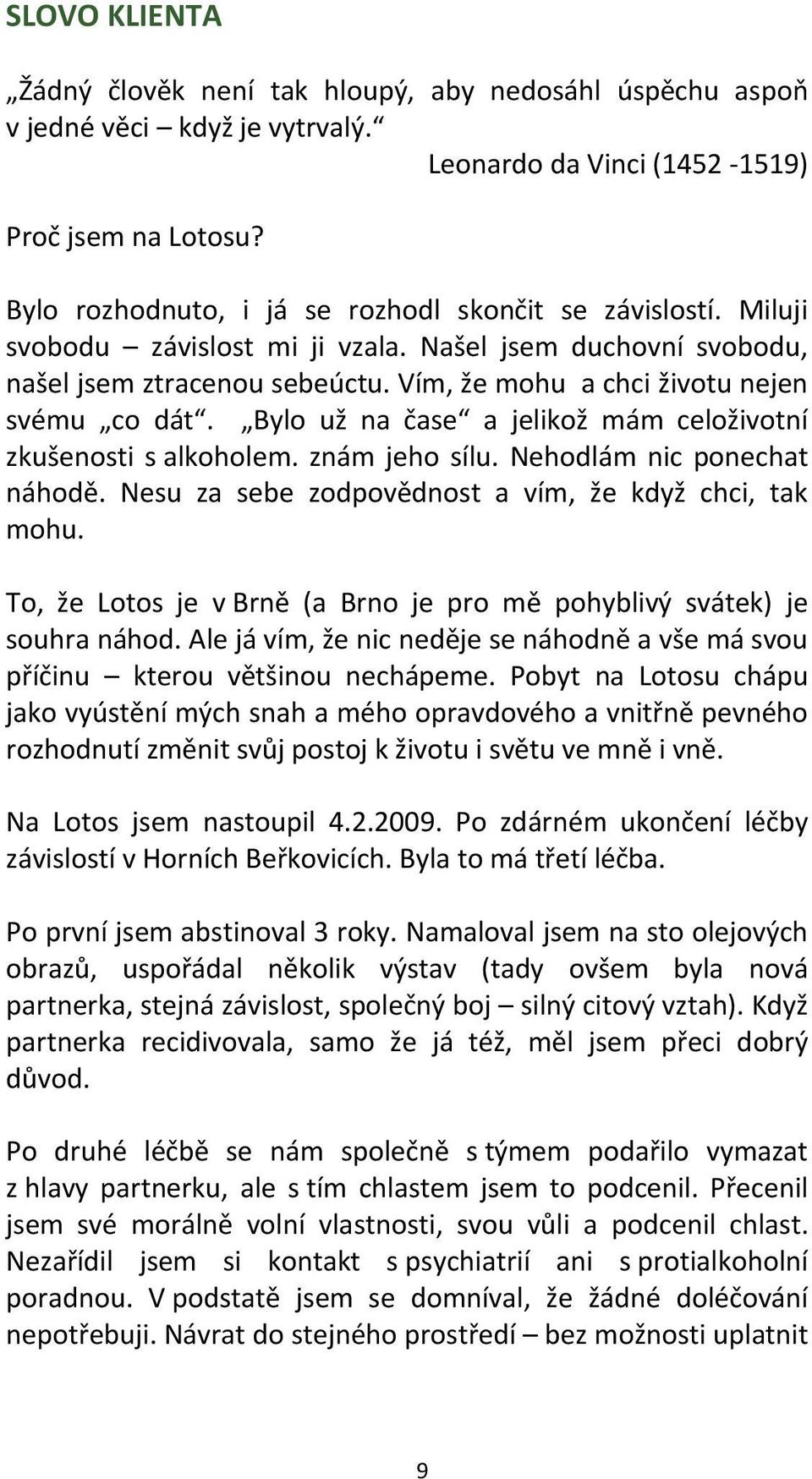 Bylo už na čase a jelikož mám celoživotní zkušenosti s alkoholem. znám jeho sílu. Nehodlám nic ponechat náhodě. Nesu za sebe zodpovědnost a vím, že když chci, tak mohu.