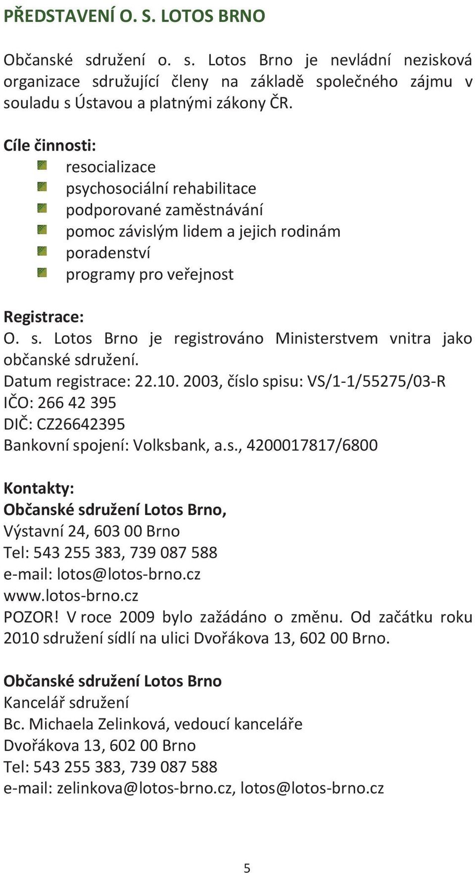 Lotos Brno je registrováno Ministerstvem vnitra jako občanské sdružení. Datum registrace: 22.10. 2003, číslo spisu: VS/1-1/55275/03-R IČO: 266 42 395 DIČ: CZ26642395 Bankovní spojení: Volksbank, a.s., 4200017817/6800 Kontakty: Občanské sdružení Lotos Brno, Výstavní 24, 603 00 Brno Tel: 543 255 383, 739 087 588 e-mail: lotos@lotos-brno.