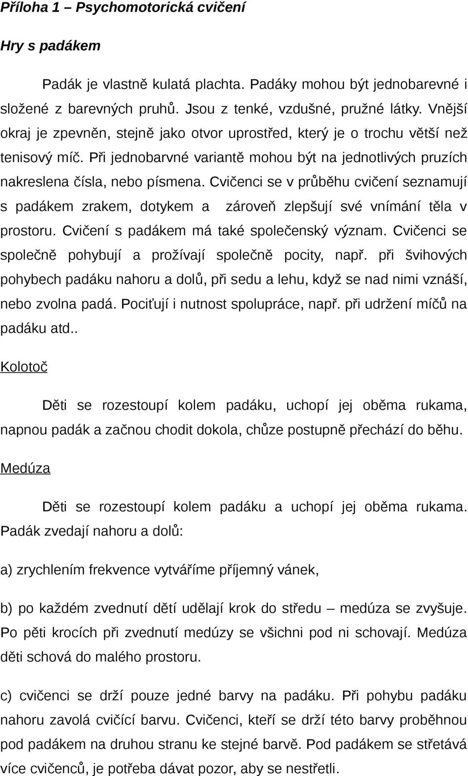 Cvičenci se v průběhu cvičení seznamují s padákem zrakem, dotykem a zároveň zlepšují své vnímání těla v prostoru. Cvičení s padákem má také společenský význam.