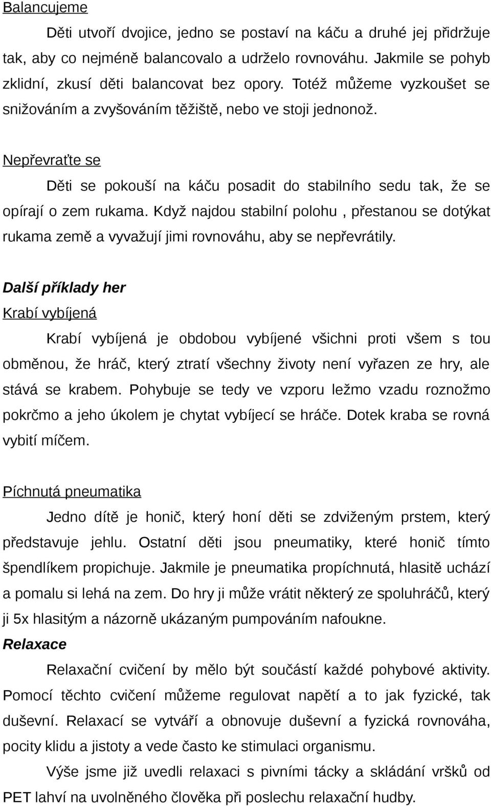 Když najdou stabilní polohu, přestanou se dotýkat rukama země a vyvažují jimi rovnováhu, aby se nepřevrátily.