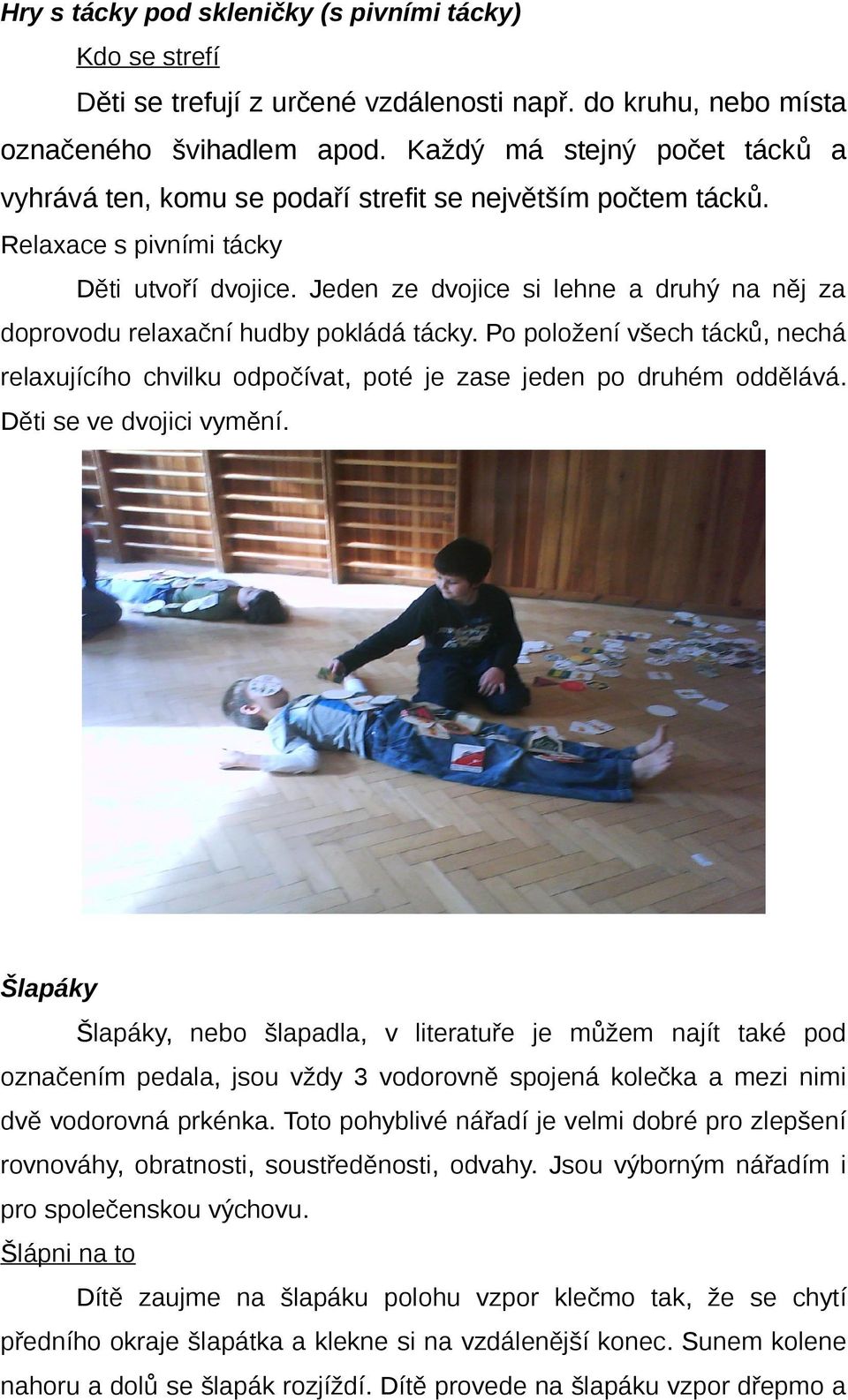 Jeden ze dvojice si lehne a druhý na něj za doprovodu relaxační hudby pokládá tácky. Po položení všech tácků, nechá relaxujícího chvilku odpočívat, poté je zase jeden po druhém oddělává.