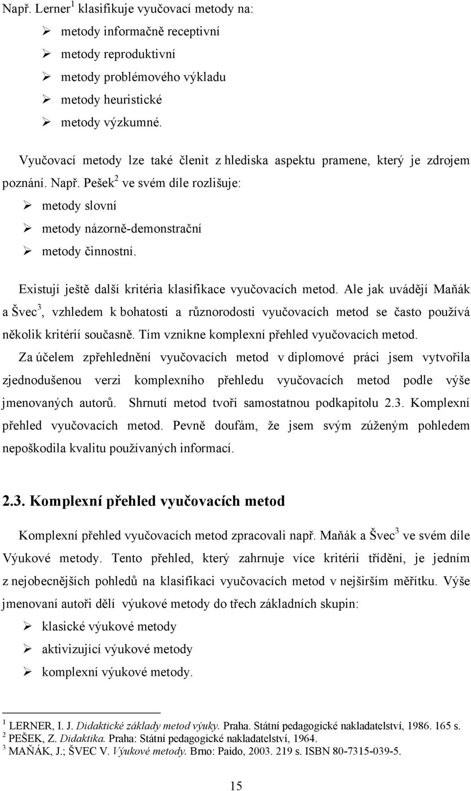 Existují ještě další kritéria klasifikace vyučovacích metod. Ale jak uvádějí Maňák a Švec 3, vzhledem k bohatosti a různorodosti vyučovacích metod se často používá několik kritérií současně.