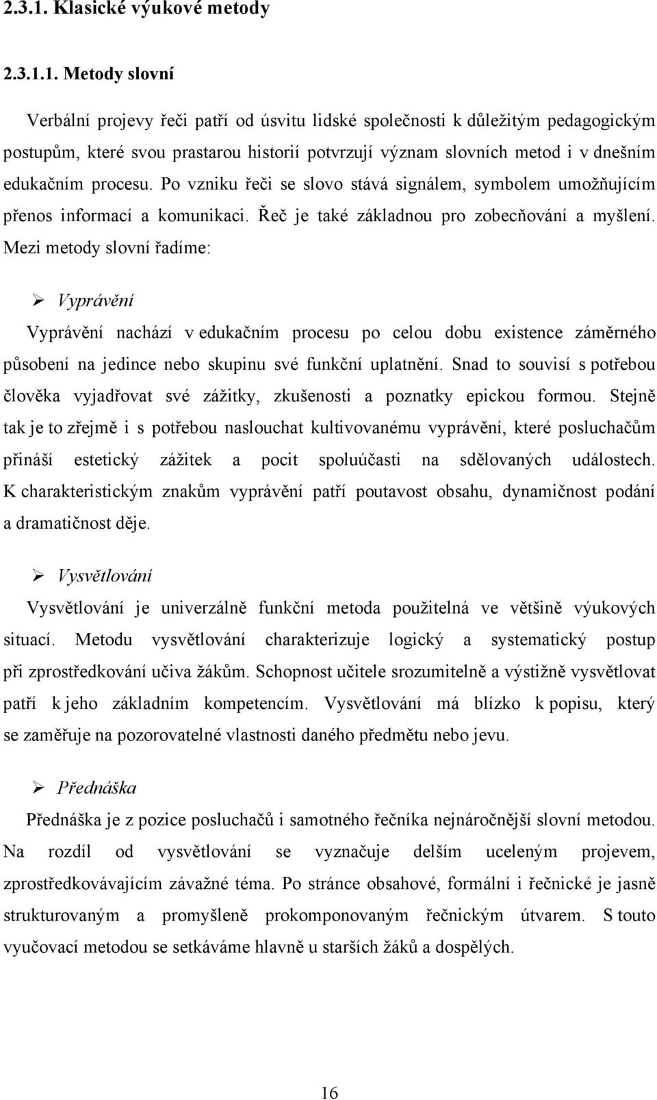 Metody slovní Verbální projevy řeči patří od úsvitu lidské společnosti k důležitým pedagogickým postupům, které svou prastarou historií potvrzují význam slovních metod i v dnešním edukačním procesu.