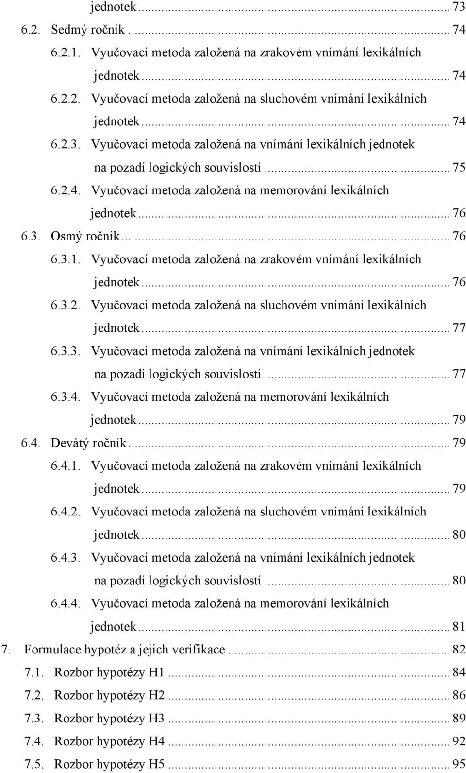 .. 77 6.3.3. Vyučovací metoda založená na vnímání lexikálních jednotek na pozadí logických souvislostí... 77 6.3.4. Vyučovací metoda založená na memorování lexikálních jednotek... 79 6.4. Devátý ročník.