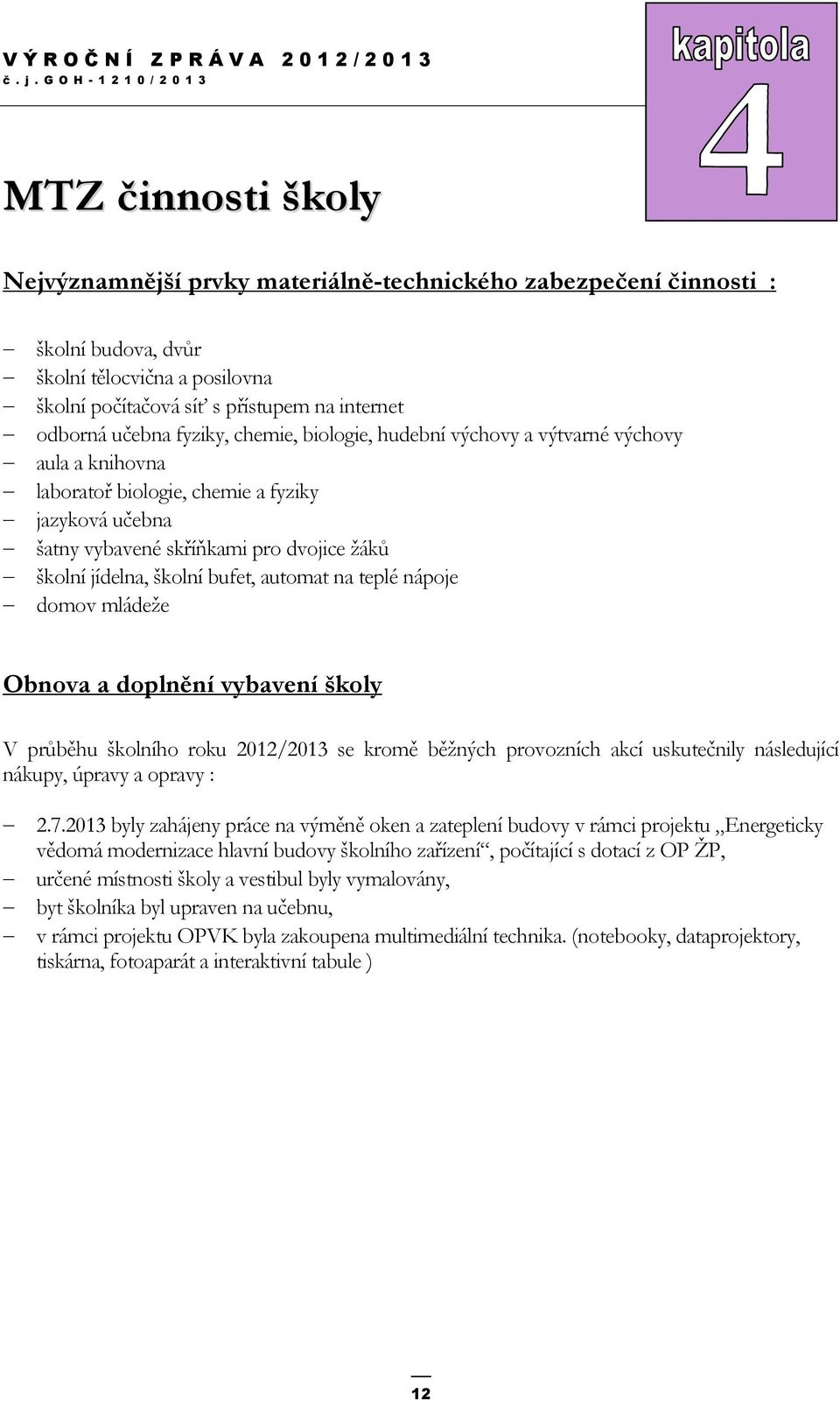 bufet, automat na teplé nápoje domov mládeže Obnova a doplnění vybavení školy V průběhu školního roku 2012/2013 se kromě běžných provozních akcí uskutečnily následující nákupy, úpravy a opravy : 2.7.