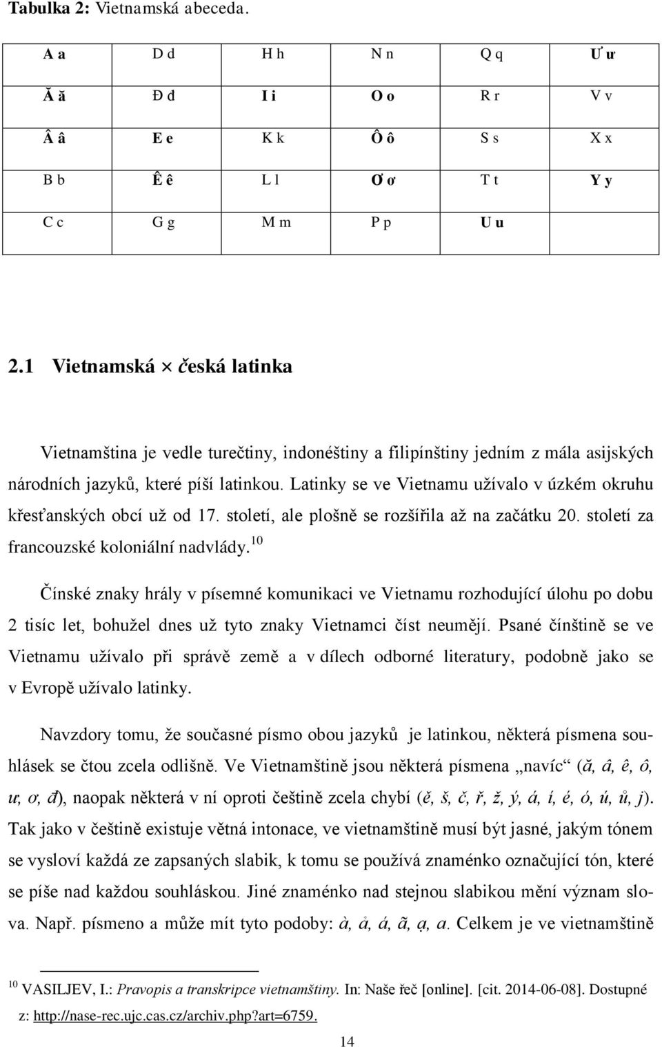 Latinky se ve Vietnamu užívalo v úzkém okruhu křesťanských obcí už od 17. století, ale plošně se rozšířila až na začátku 20. století za francouzské koloniální nadvlády.