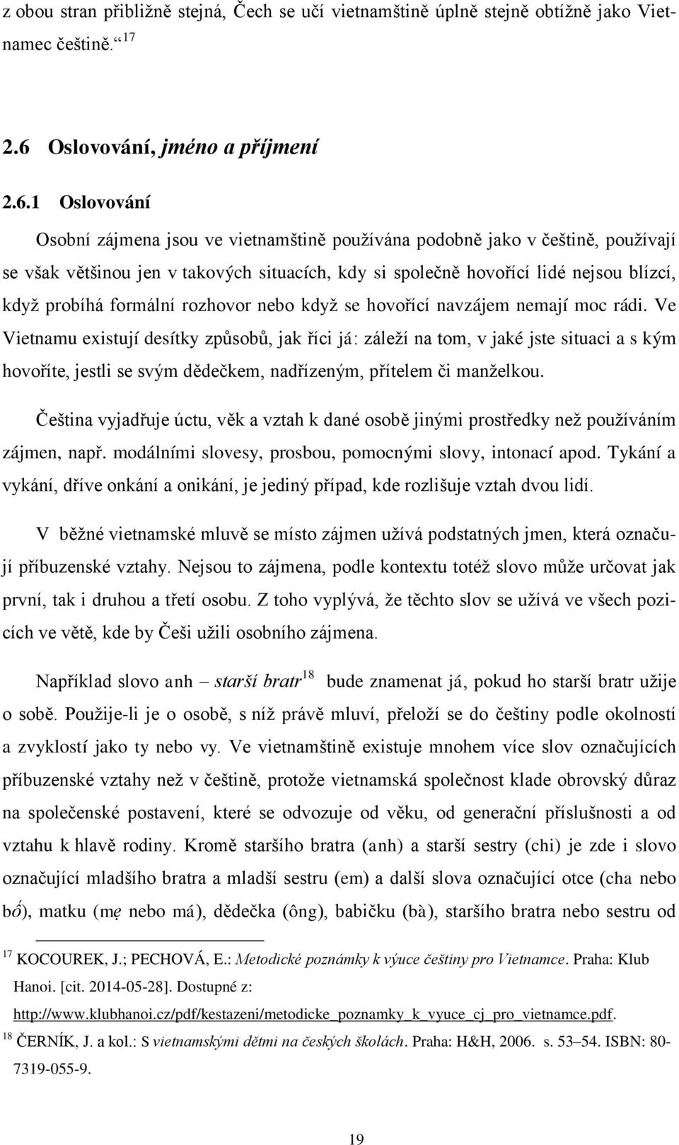 1 Oslovování Osobní zájmena jsou ve vietnamštině používána podobně jako v češtině, používají se však většinou jen v takových situacích, kdy si společně hovořící lidé nejsou blízcí, když probíhá