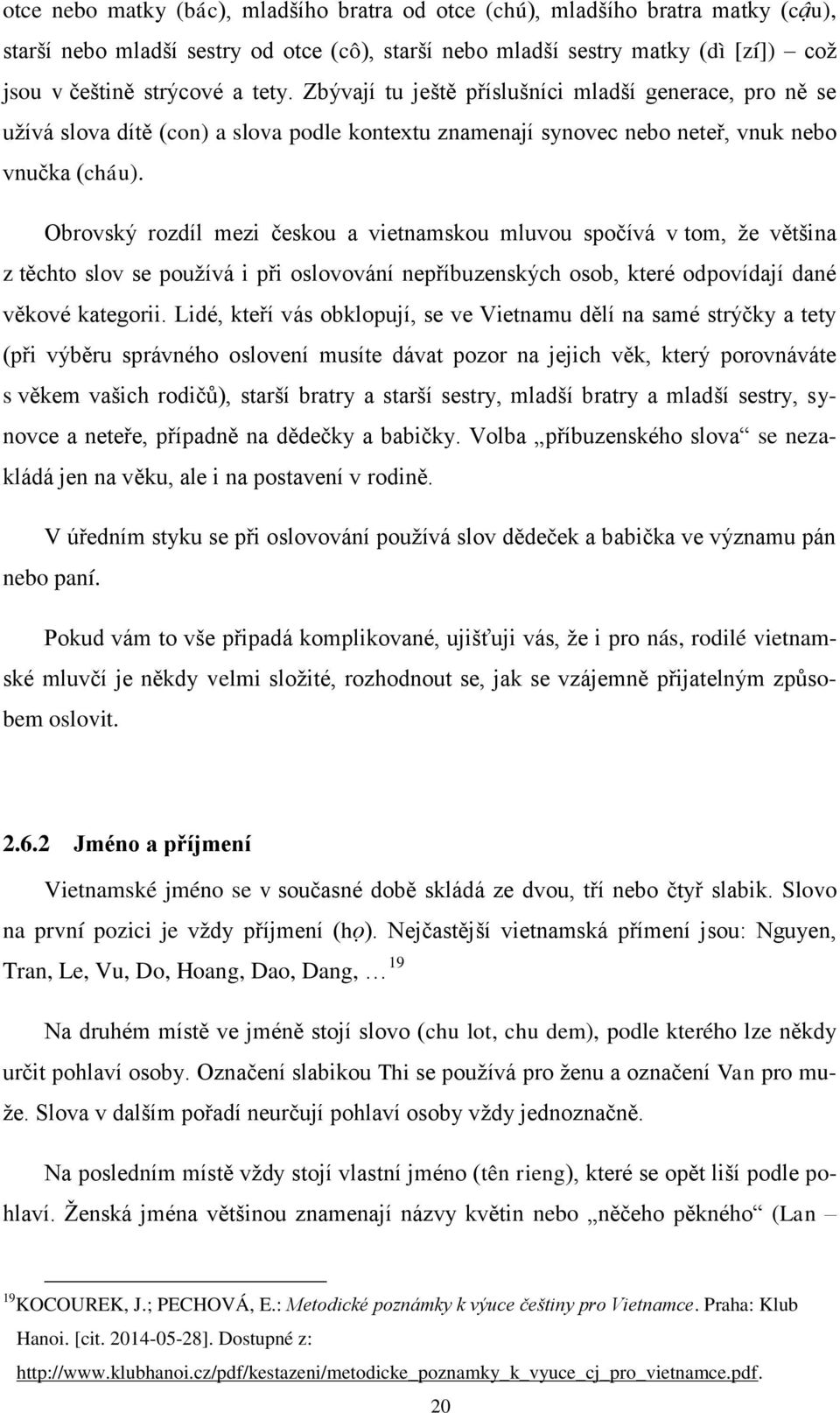 Obrovský rozdíl mezi českou a vietnamskou mluvou spočívá v tom, že většina z těchto slov se používá i při oslovování nepříbuzenských osob, které odpovídají dané věkové kategorii.