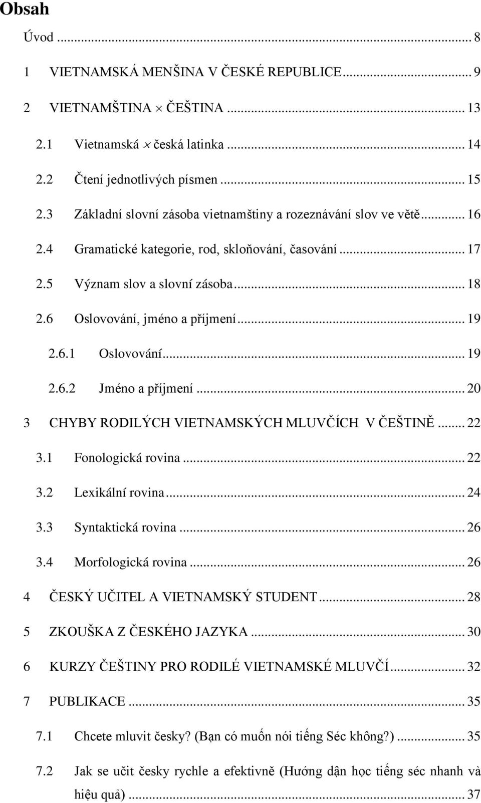 .. 19 2.6.1 Oslovování... 19 2.6.2 Jméno a příjmení... 20 3 CHYBY RODILÝCH VIETNAMSKÝCH MLUVČÍCH V ČEŠTINĚ... 22 3.1 Fonologická rovina... 22 3.2 Lexikální rovina... 24 3.3 Syntaktická rovina... 26 3.