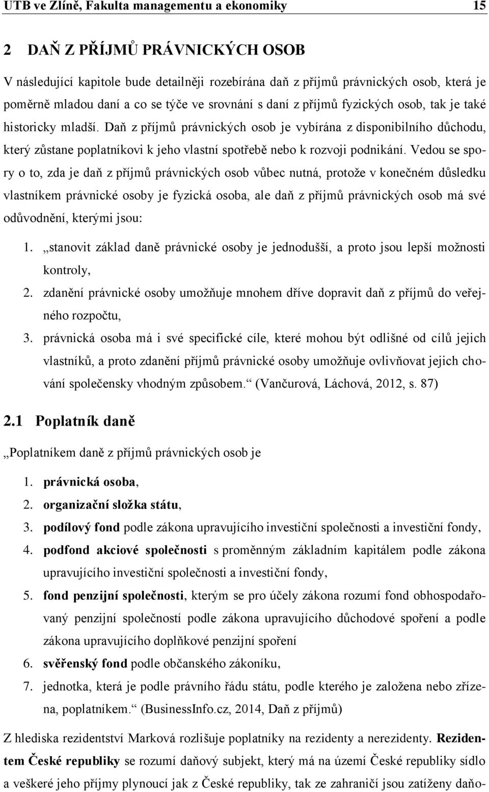 Daň z příjmů právnických osob je vybírána z disponibilního důchodu, který zůstane poplatníkovi k jeho vlastní spotřebě nebo k rozvoji podnikání.