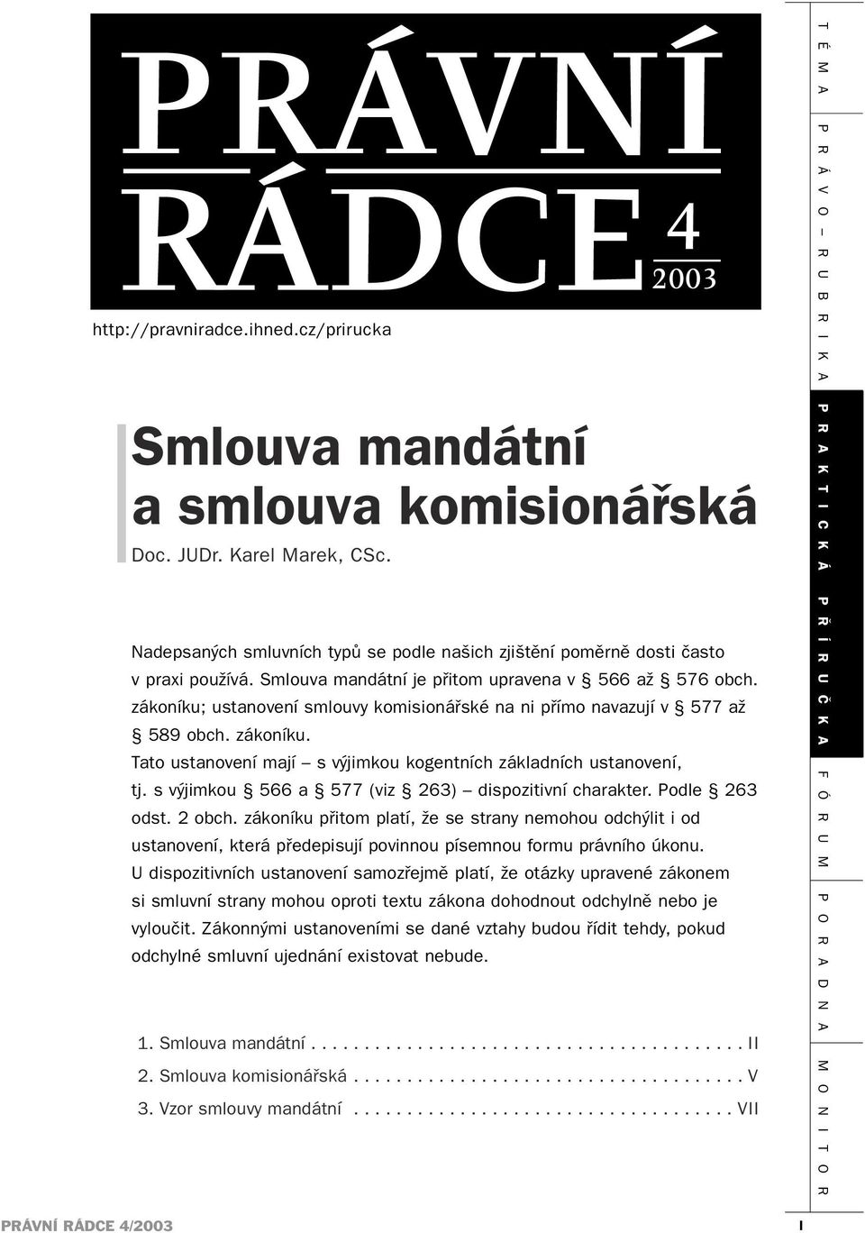 zákoníku; ustanovení smlouvy komisionářské na ni přímo navazují v 577 až 589 obch. zákoníku. Tato ustanovení mají s výjimkou kogentních základních ustanovení, tj.