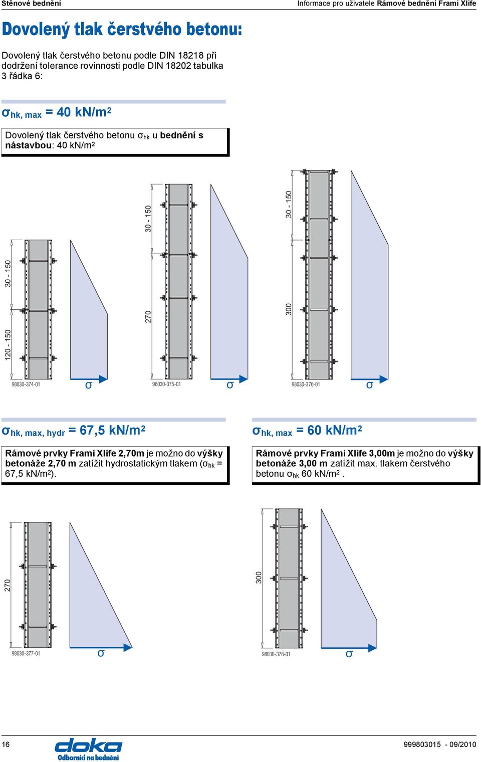 σ 98030-376-01 σ σ hk, max, hydr = 67,5 kn/m 2 σ hk, max = 60 kn/m 2 Rámové prvky Frami Xlife 2,70m je možno do výšky betonáže 2,70 m zatížit hydrostatickým tlakem (σ hk = 67,5 kn/m