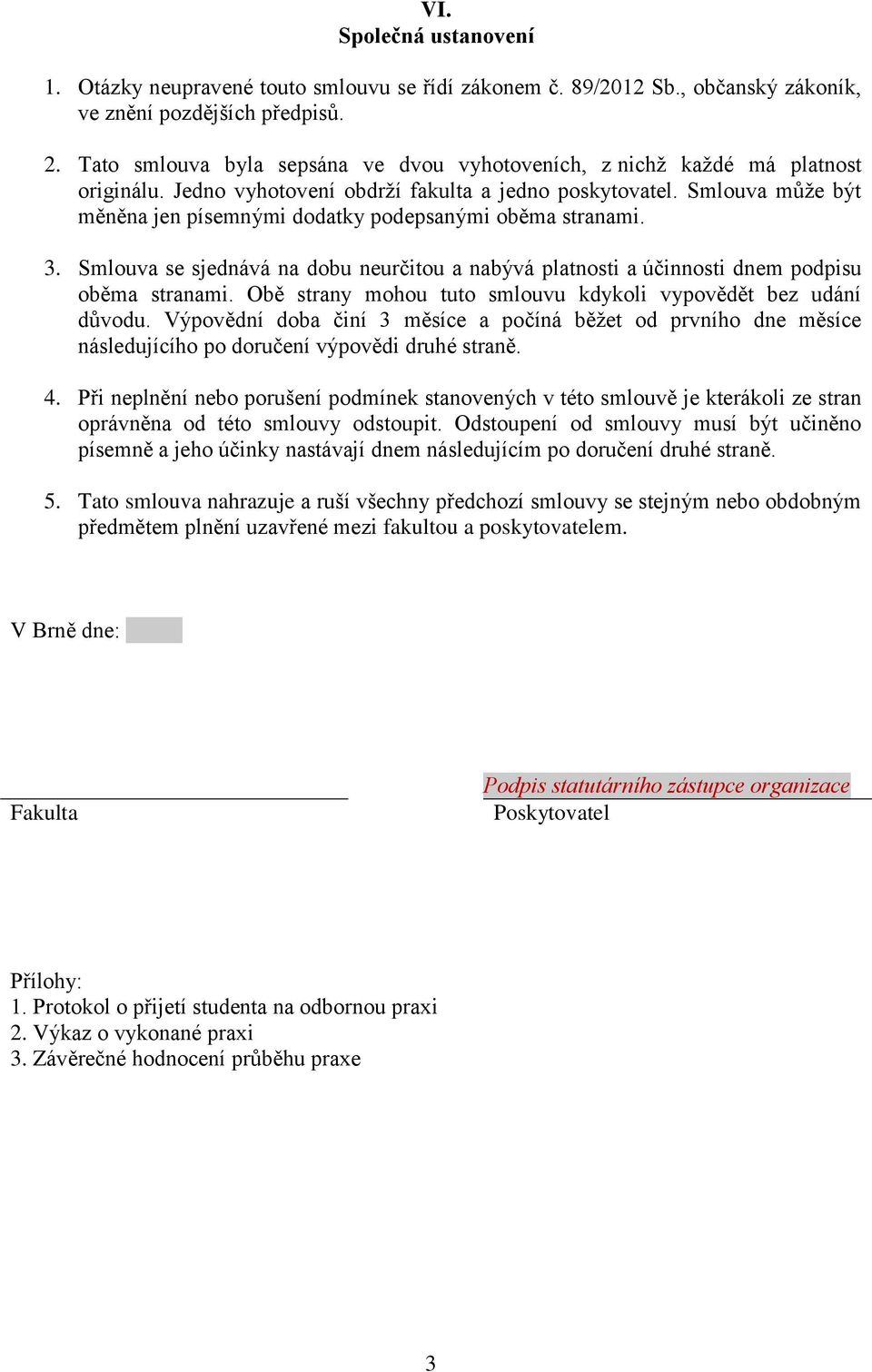 Smlouva může být měněna jen písemnými dodatky podepsanými oběma stranami. 3. Smlouva se sjednává na dobu neurčitou a nabývá platnosti a účinnosti dnem podpisu oběma stranami.