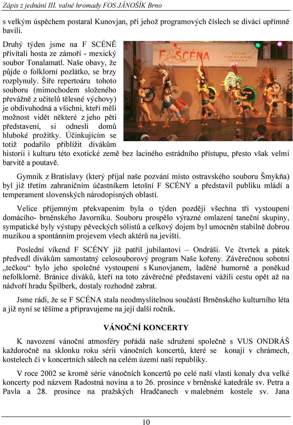 Šíře repertoáru tohoto souboru (mimochodem složeného převážně z učitelů tělesné výchovy) je obdivuhodná a všichni, kteří měli možnost vidět některé z jeho pěti představení, si odnesli domů hluboké