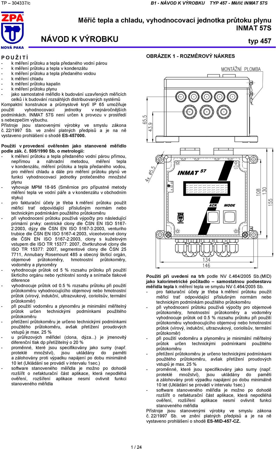 distribuovaných systémů Kompaktní konstrukce a průmyslové krytí IP 65 umožňuje použití vyhodnocovací jednotky v nejnáročnějších podmínkách.