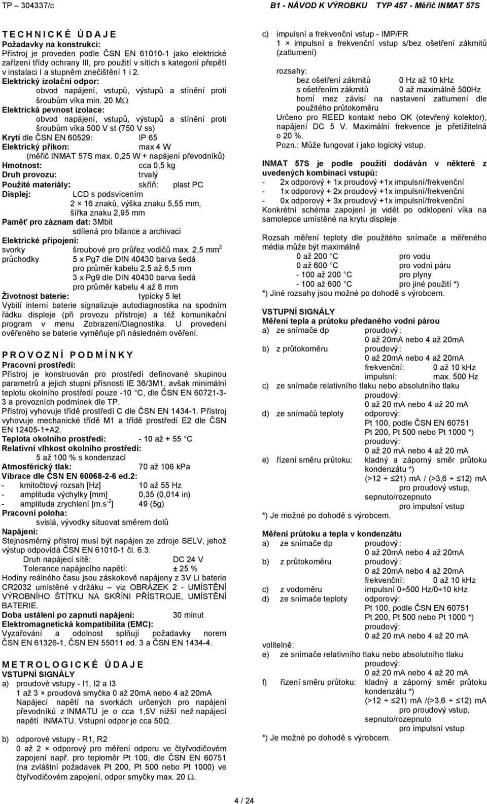 20 M Elektrická pevnost izolace: obvod napájení, vstupů, výstupů a stínění proti šroubům víka 500 V st (750 V ss) Krytí dle ČSN EN 60529: IP 65 Elektrický příkon: max 4 W (měřič INMAT 57S max.