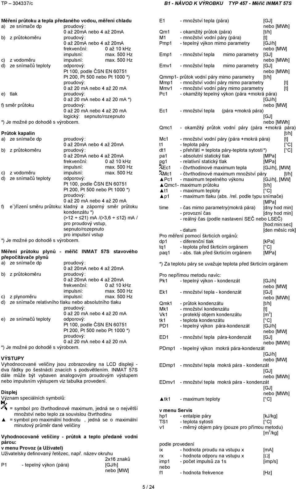 500 Hz d) ze snímačů teploty odporový: Pt 100, podle ČSN EN 60751 Pt 200, Pt 500 nebo Pt 1000 *) proudový: 0 až 20 ma nebo 4 až 20 ma e) tlak proudový: 0 až 20 ma nebo 4 až 20 ma *) f) směr průtoku