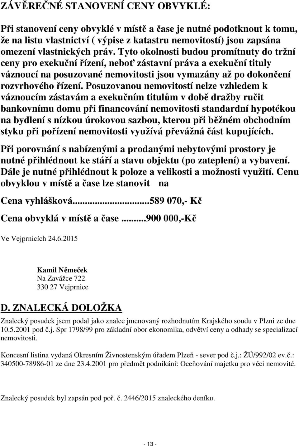 Posuzovanou nemovitostí nelze vzhledem k váznoucím zástavám a exekučním titulům v době dražby ručit bankovnímu domu při financování nemovitosti standardní hypotékou na bydlení s nízkou úrokovou