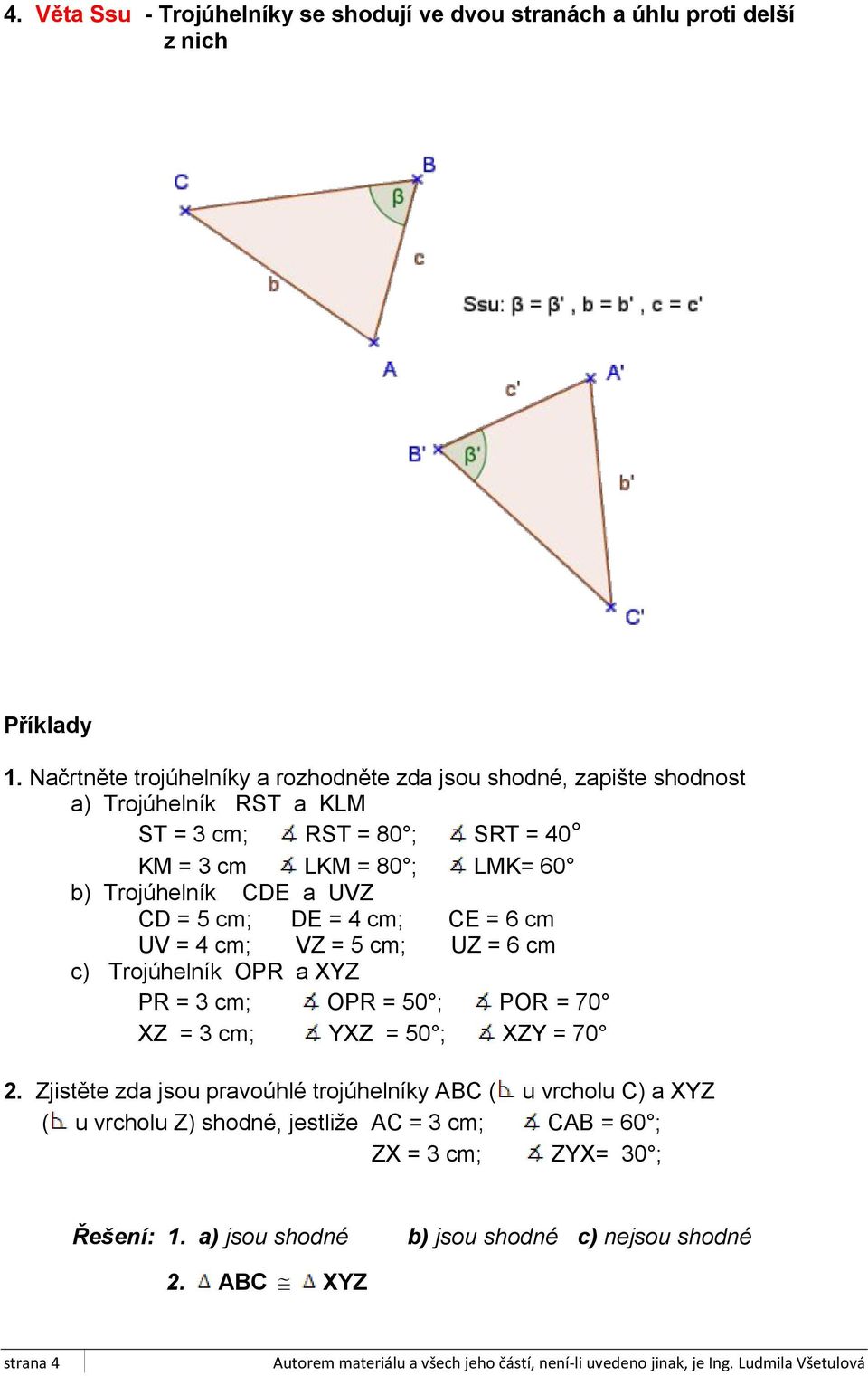Trojúhelník CDE a UVZ CD = 5 cm; DE = 4 cm; CE = 6 cm UV = 4 cm; VZ = 5 cm; UZ = 6 cm c) Trojúhelník OPR a XYZ PR = 3 cm; OPR = 50 ; POR = 70 XZ = 3 cm; YXZ = 50