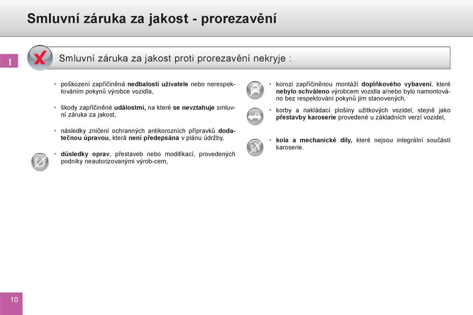 nebo modifikací, provedených podniky neautorizovanými výrob-cem, korozi zapříčiněnou montáží doplňkového vybavení, které nebylo schváleno výrobcem vozidla a/nebo bylo namontováno bez respektování