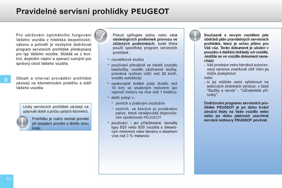 Obsah a interval provádění prohlídek závisejí na kilometrovém proběhu a stáří Vašeho vozidla. Lhůty servisních prohlídek závisejí na uplynulé době a počtu ujetých kilometrů.