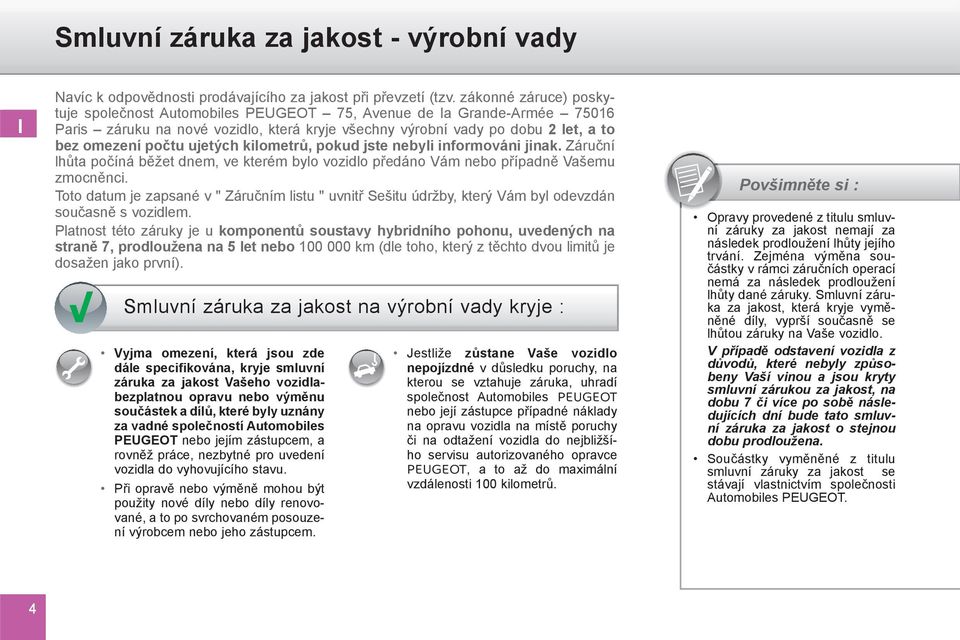 ujetých kilometrů, pokud jste nebyli informováni jinak. Záruční lhůta počíná běžet dnem, ve kterém bylo vozidlo předáno Vám nebo případně Vašemu zmocněnci.