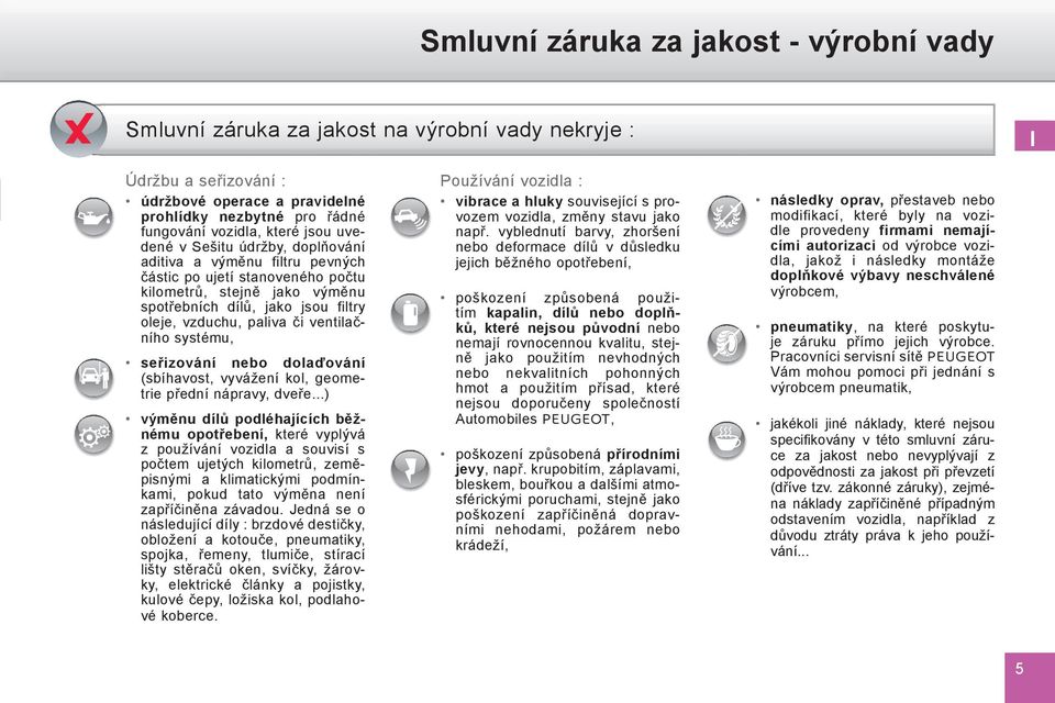 ventilačního systému, seřizování nebo dolaďování (sbíhavost, vyvážení kol, geometrie přední nápravy, dveře.