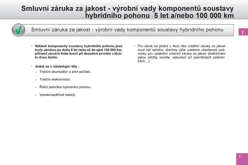 Jedná se o následující díly : Trakční akumulátor a jeho počítač, Pro nárok na plnění z titulu této zvláštní záruky za jakost musí být splněny všechny výše uvedené všeobecné podmínky pro