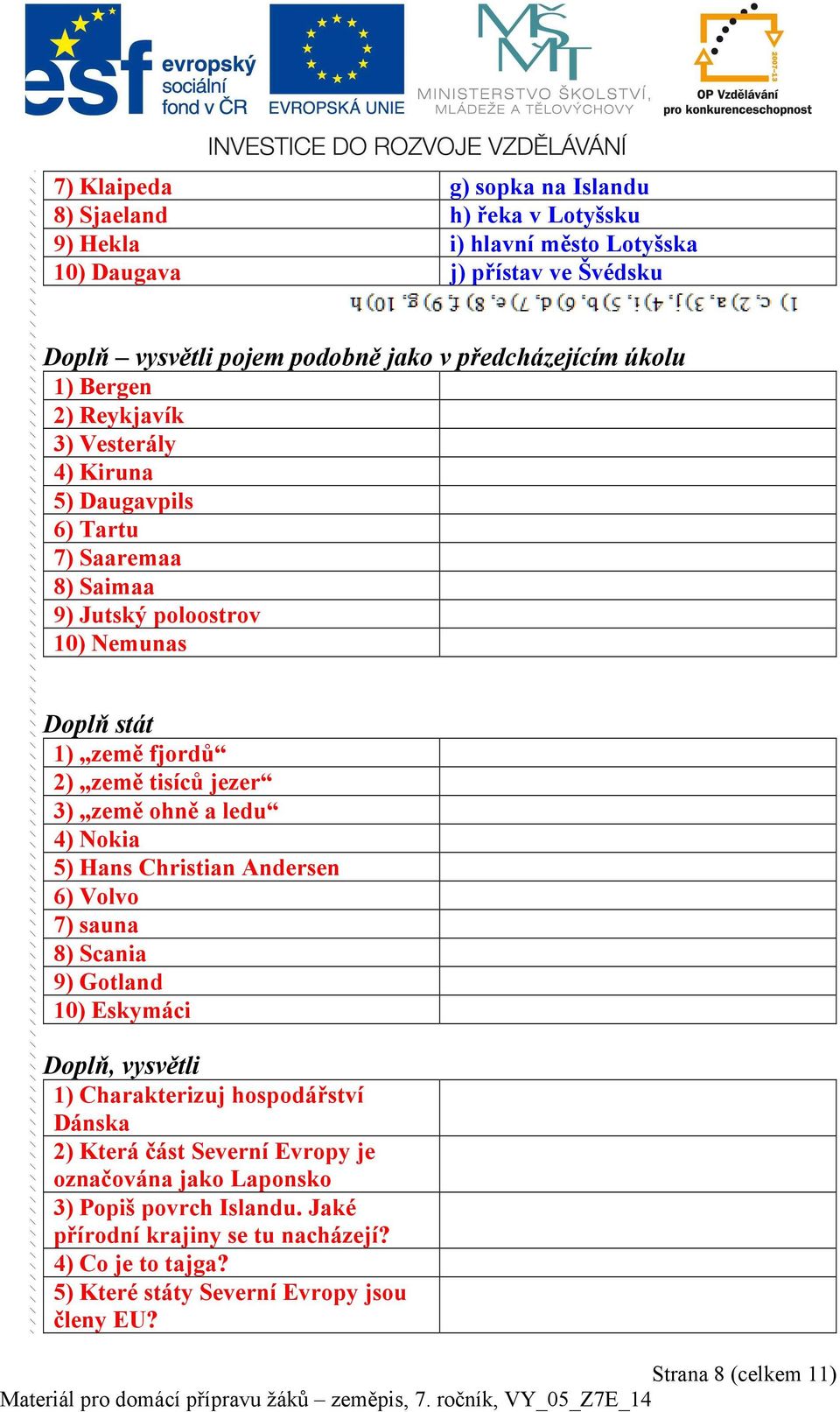 země ohně a ledu 4) Nokia 5) Hans Christian Andersen 6) Volvo 7) sauna 8) Scania 9) Gotland 10) Eskymáci Doplň, vysvětli 1) Charakterizuj hospodářství Dánska 2) Která část Severní