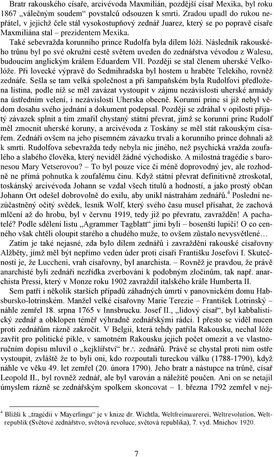 Také sebevražda korunního prince Rudolfa byla dílem lóží. Následník rakouského trůnu byl po své okružní cestě světem uveden do zednářstva vévodou z Walesu, budoucím anglickým králem Eduardem VII.