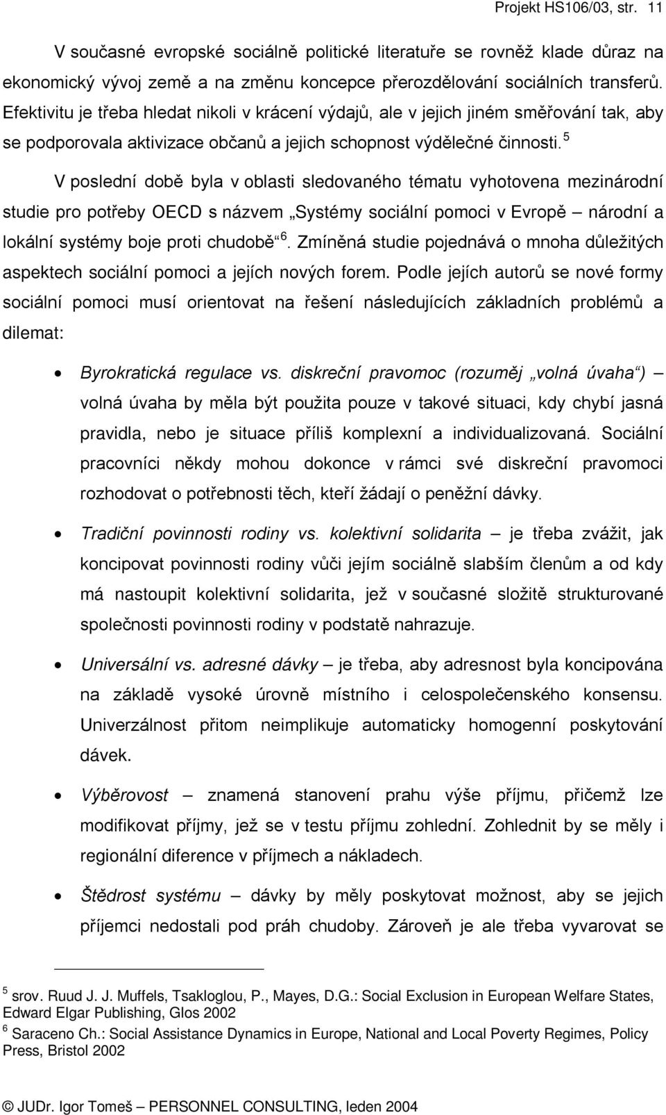 5 V poslední době byla v oblasti sledovaného tématu vyhotovena mezinárodní studie pro potřeby OECD s názvem Systémy sociální pomoci v Evropě národní a lokální systémy boje proti chudobě 6.