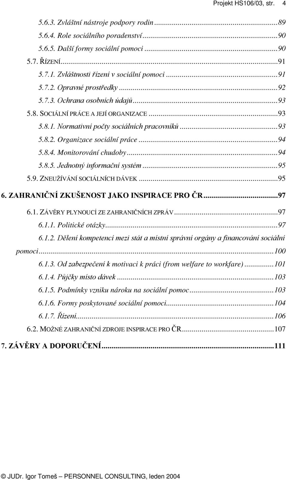 5.8.4. Monitorování chudoby... 94 5.8.5. Jednotný informační systém... 95 5.9. ZNEUŽÍVÁNÍ SOCIÁLNÍCH DÁVEK... 95 6. ZAHRANIČNÍ ZKUŠENOST JAKO INSPIRACE PRO ČR... 97 6.1.