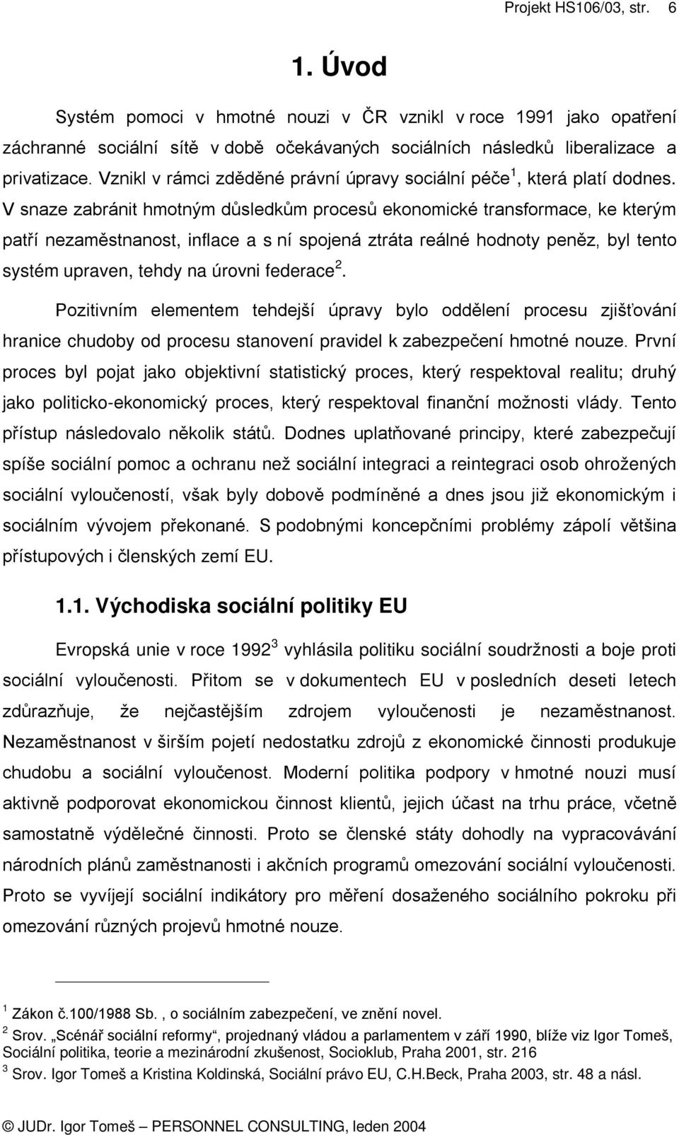 V snaze zabránit hmotným důsledkům procesů ekonomické transformace, ke kterým patří nezaměstnanost, inflace a s ní spojená ztráta reálné hodnoty peněz, byl tento systém upraven, tehdy na úrovni