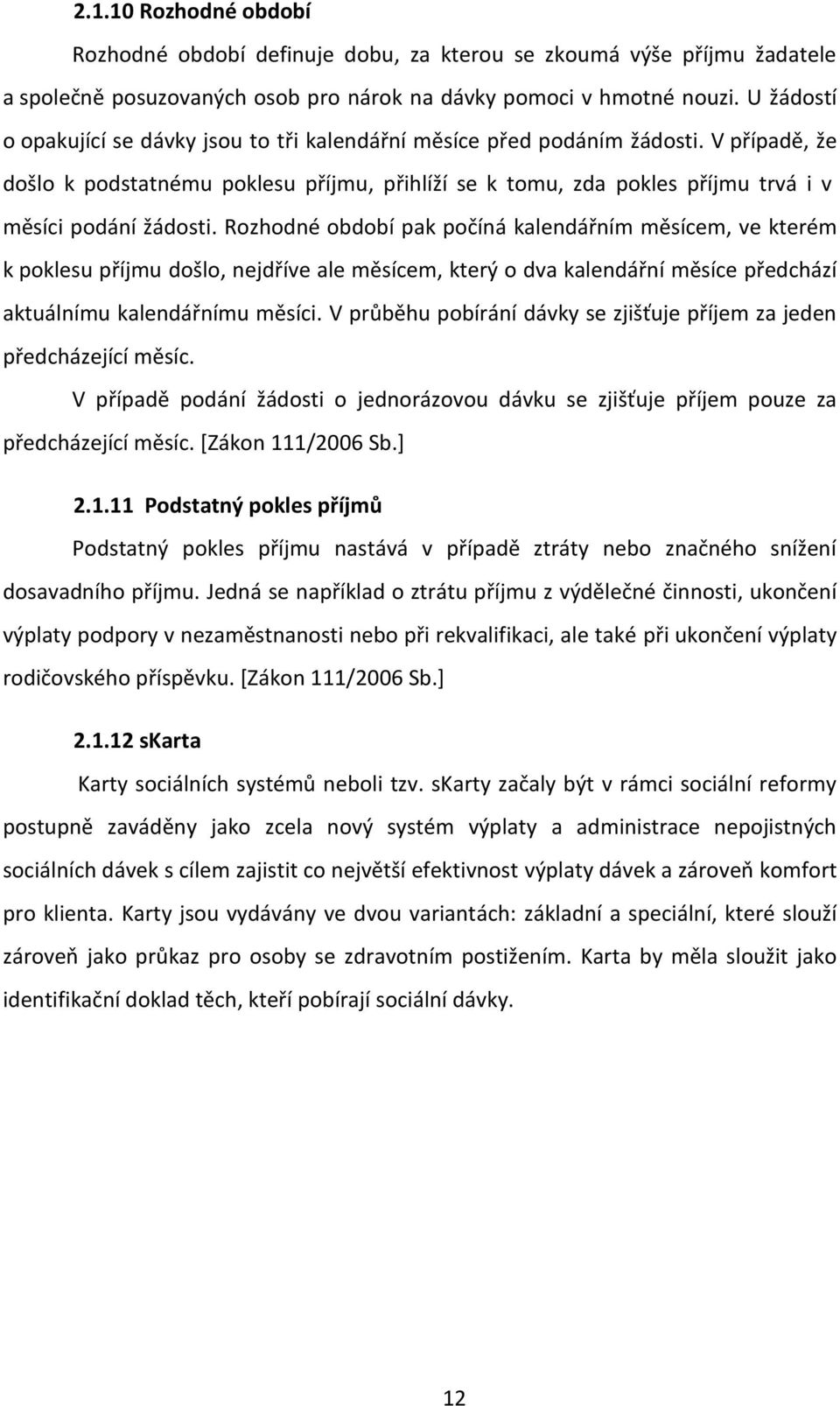 V případě, že došlo k podstatnému poklesu příjmu, přihlíží se k tomu, zda pokles příjmu trvá i v měsíci podání žádosti.