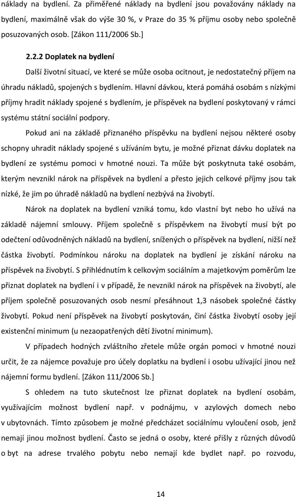 Hlavní dávkou, která pomáhá osobám s nízkými příjmy hradit náklady spojené s bydlením, je příspěvek na bydlení poskytovaný v rámci systému státní sociální podpory.