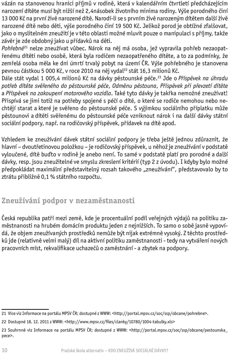 Jelikož porod je obtížné zfalšovat, jako o myslitelném zneužití je v této oblasti možné mluvit pouze o manipulaci s příjmy, takže závěr je zde obdobný jako u přídavků na děti.