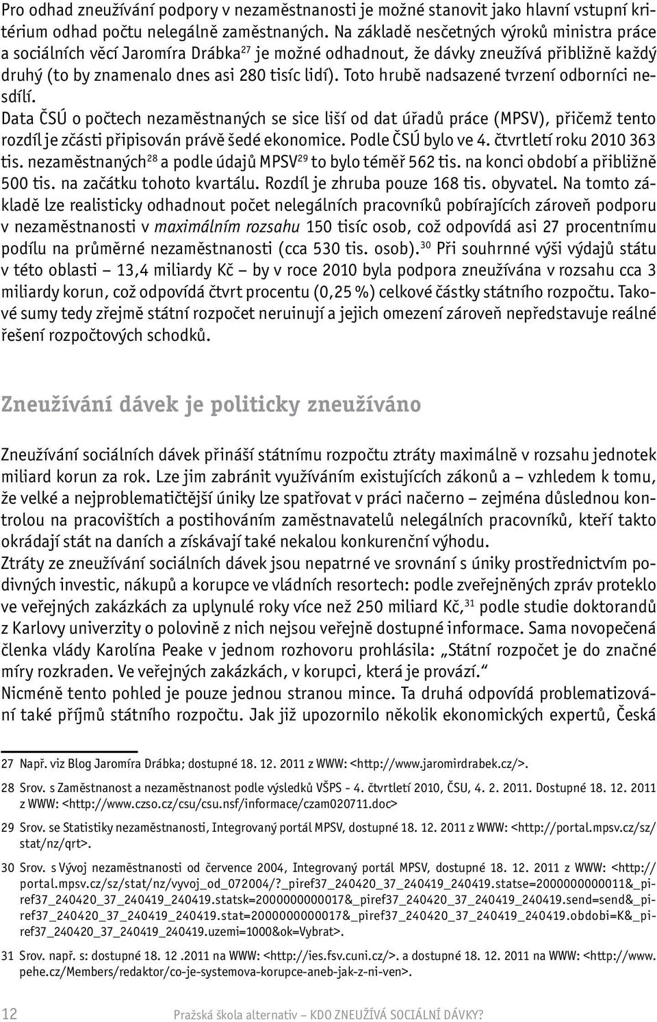 Toto hrubě nadsazené tvrzení odborníci nesdílí. Data ČSÚ o počtech nezaměstnaných se sice liší od dat úřadů práce (MPSV), přičemž tento rozdíl je zčásti připisován právě šedé ekonomice.