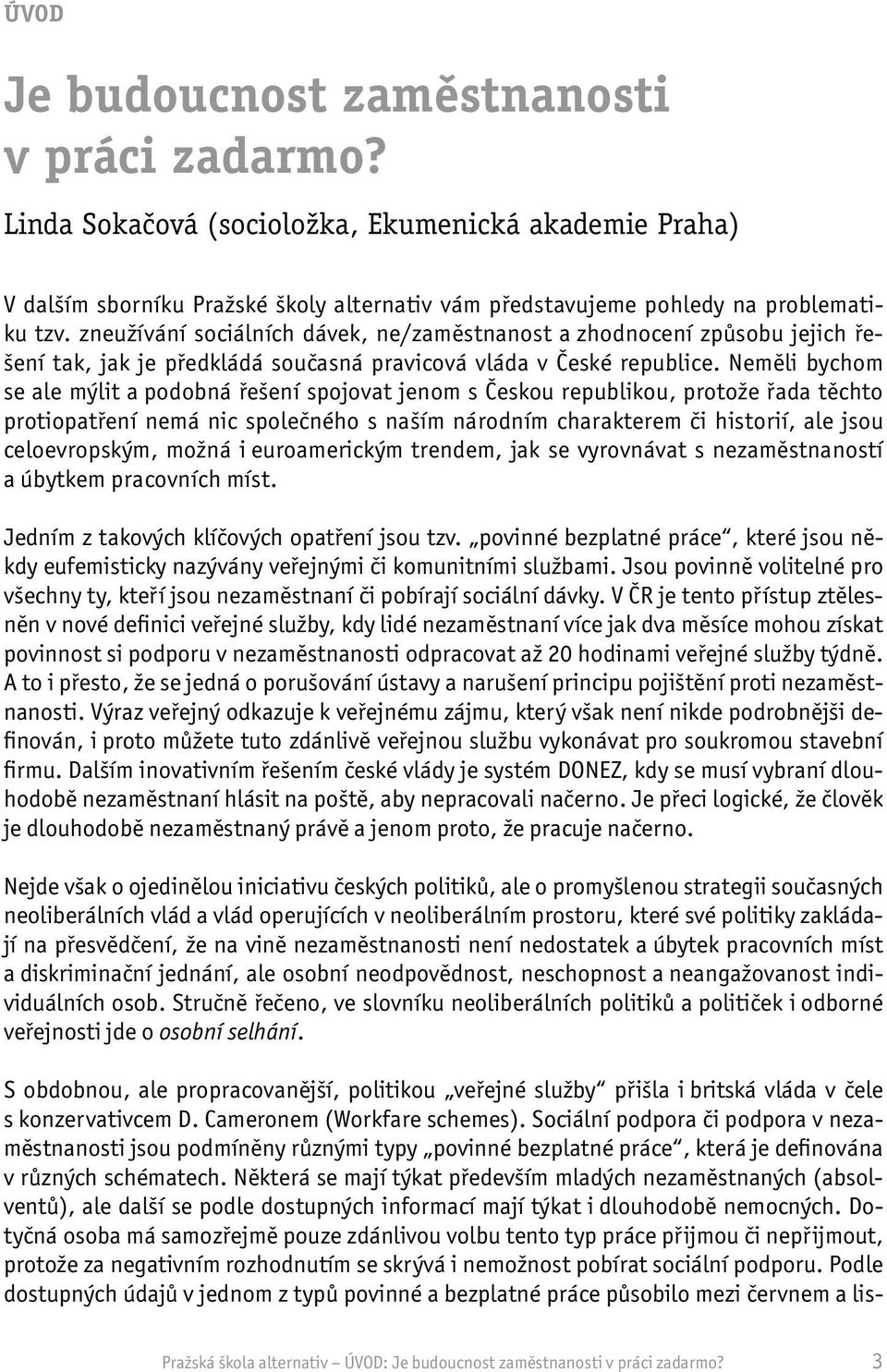 Neměli bychom se ale mýlit a podobná řešení spojovat jenom s Českou republikou, protože řada těchto protiopatření nemá nic společného s naším národním charakterem či historií, ale jsou celoevropským,