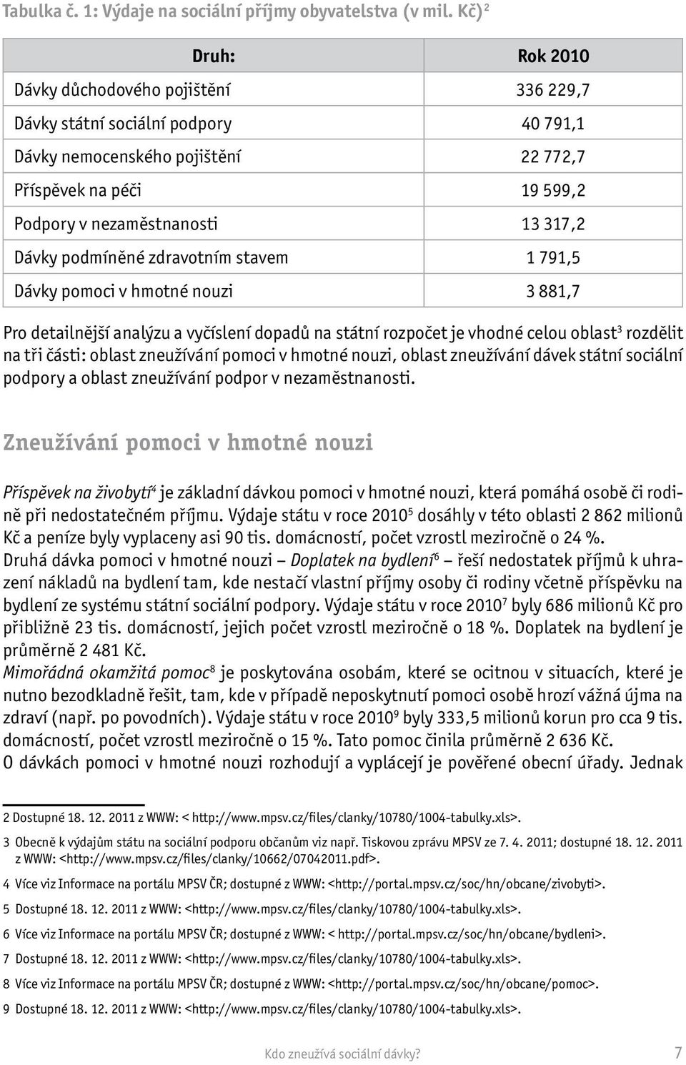 Dávky podmíněné zdravotním stavem 1 791,5 Dávky pomoci v hmotné nouzi 3 881,7 Pro detailnější analýzu a vyčíslení dopadů na státní rozpočet je vhodné celou oblast 3 rozdělit na tři části: oblast