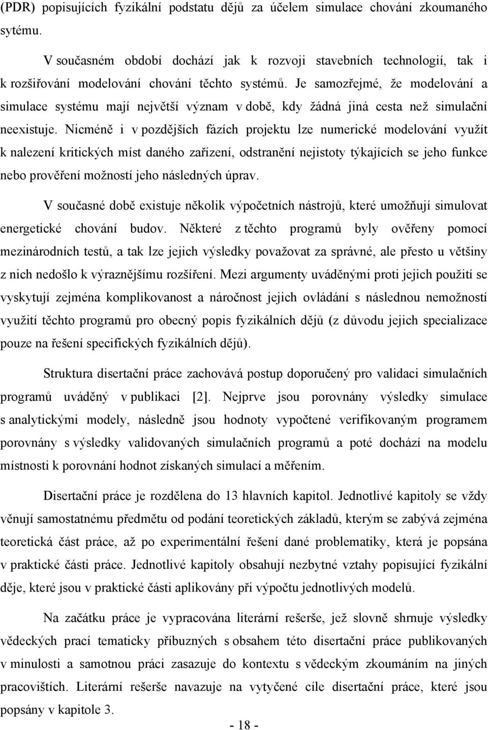 Je samozřejmé, že modelování a simulace systému mají největší význam v době, kdy žádná jiná cesta než simulační neexistuje.