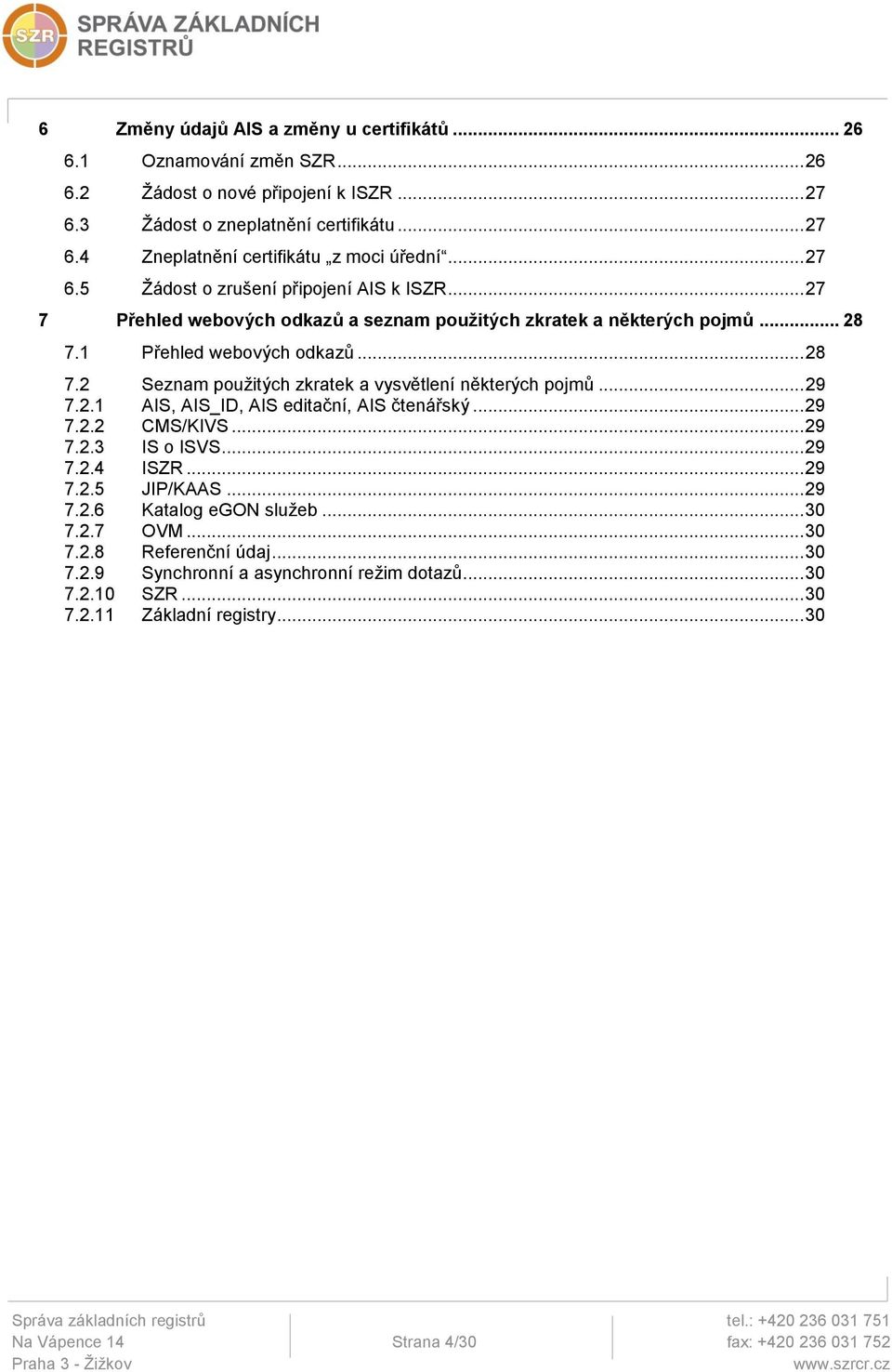 .. 29 7.2.1 AIS, AIS_ID, AIS editační, AIS čtenářský... 29 7.2.2 CMS/KIVS... 29 7.2.3 IS o ISVS... 29 7.2.4 ISZR... 29 7.2.5 JIP/KAAS... 29 7.2.6 Katalog egon služeb... 30 7.2.7 OVM... 30 7.2.8 Referenční údaj.
