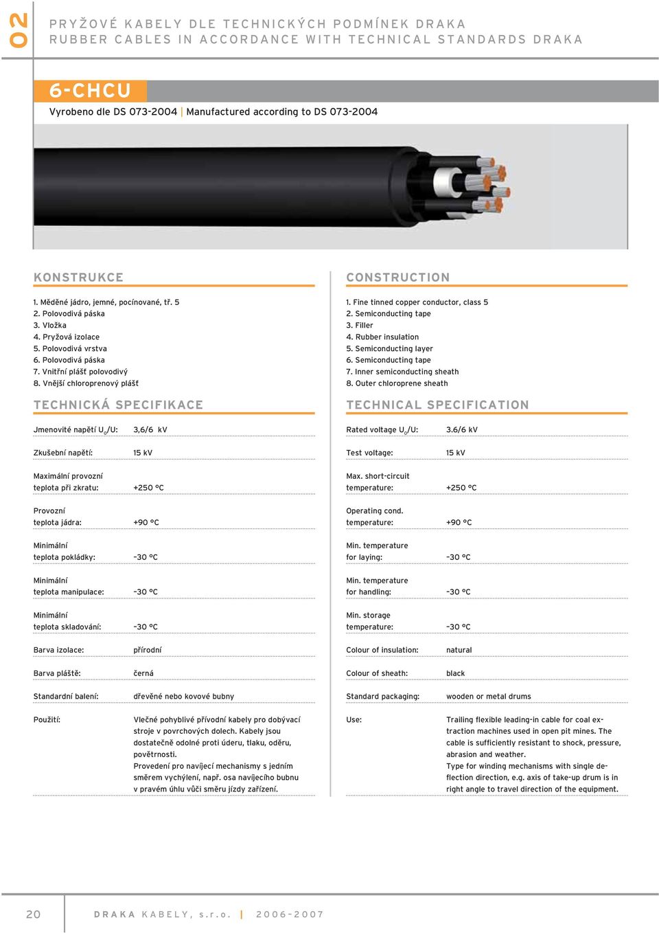 Vnější chloroprenový plášť TECHNICKÁ SPECIFIKACE 1. Fine tinned copper conductor, class 5 2. Semiconducting tape 3. Filler 4. Rubber insulation 5. Semiconducting layer 6. Semiconducting tape 7.