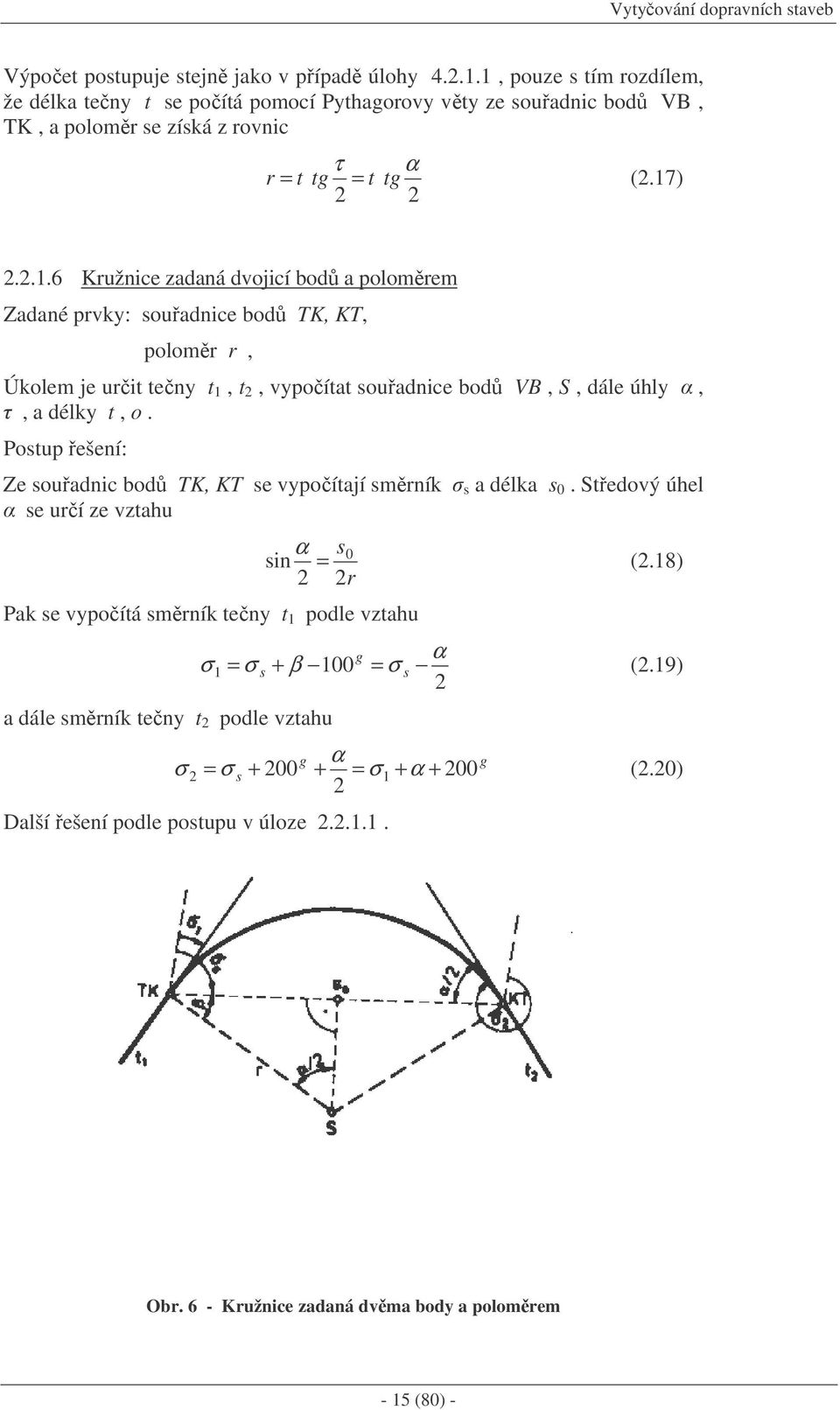 Postup ešení: Ze souadnic bod TK, KT se vypoítají smrník s a délka s 0. Stedový úhel se urí ze vztahu sin α s = 0 r Pak se vypoítá smrník teny t 1 podle vztahu σ (.18) g α σ s + β 100 = σ (.