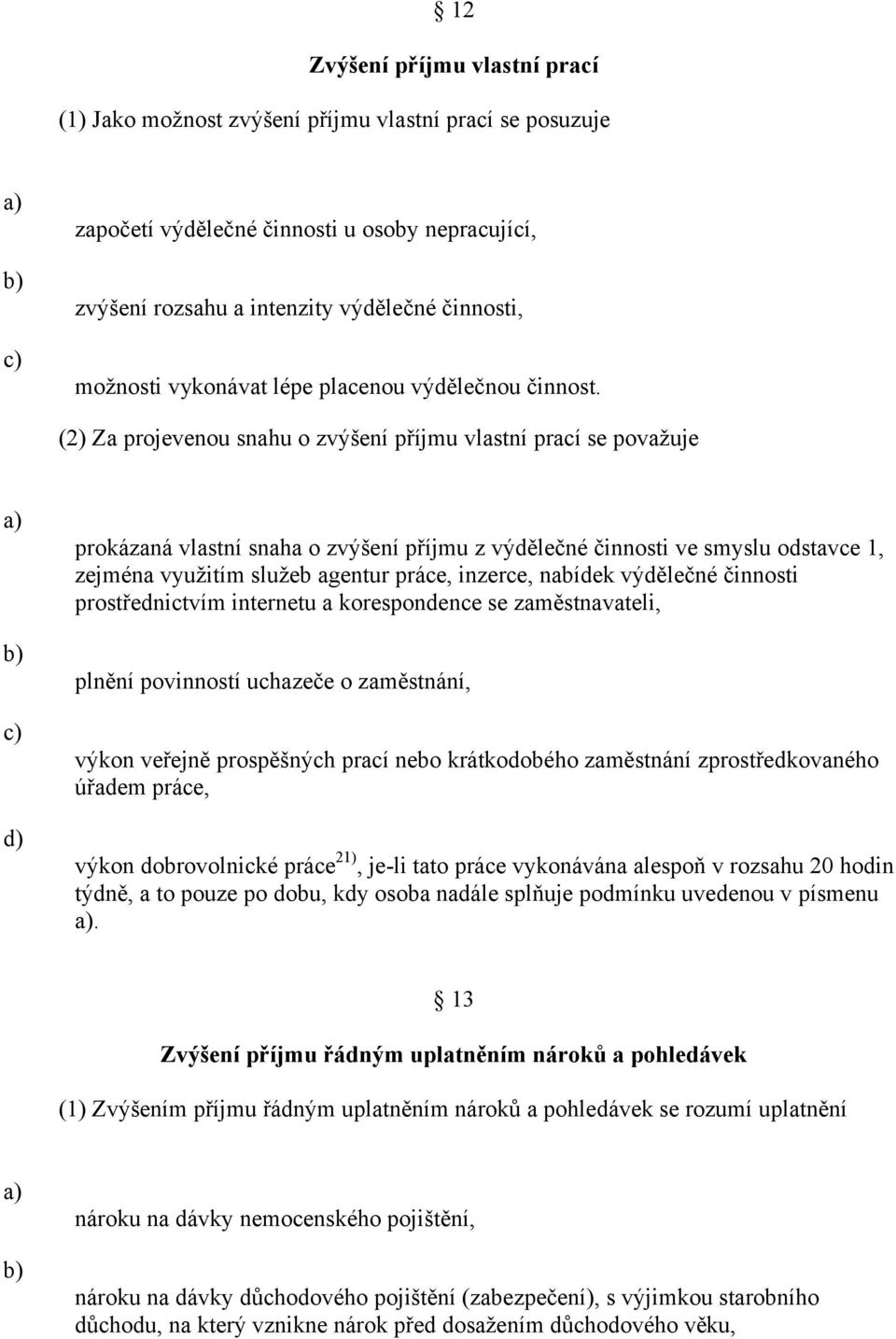 (2) Za projevenou snahu o zvýšení příjmu vlastní prací se považuje d) prokázaná vlastní snaha o zvýšení příjmu z výdělečné činnosti ve smyslu odstavce 1, zejména využitím služeb agentur práce,