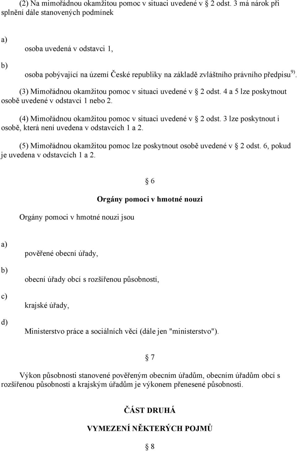 (3) Mimořádnou okamžitou pomoc v situaci uvedené v 2 odst. 4 a 5 lze poskytnout osobě uvedené v odstavci 1 nebo 2. (4) Mimořádnou okamžitou pomoc v situaci uvedené v 2 odst.